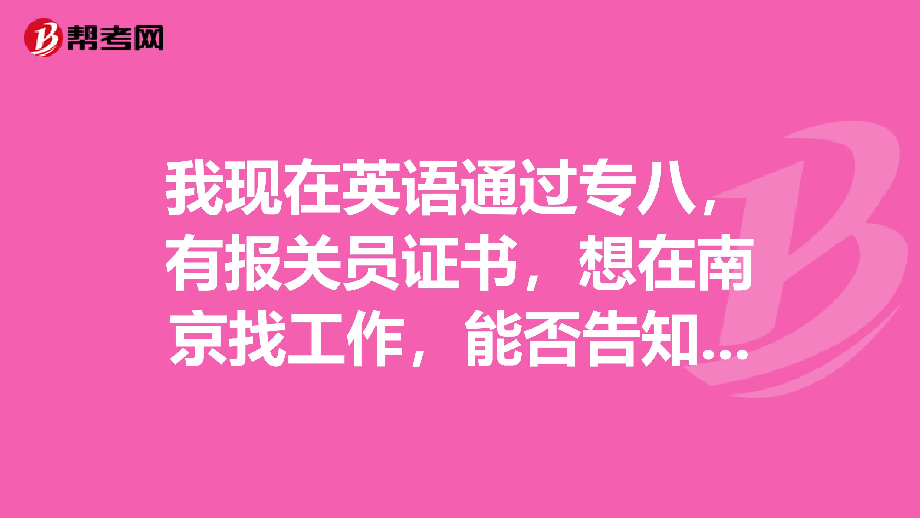 我现在英语通过专八，有报关员证书，想在南京找工作，能否告知一下工作是否好找，工资大概能有多少