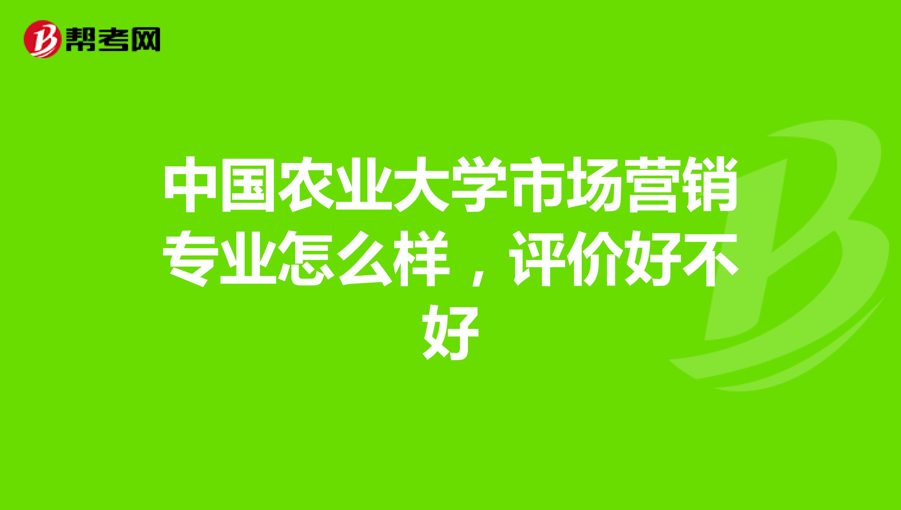 中国农业大学市场营销专业怎么样，评价好不好