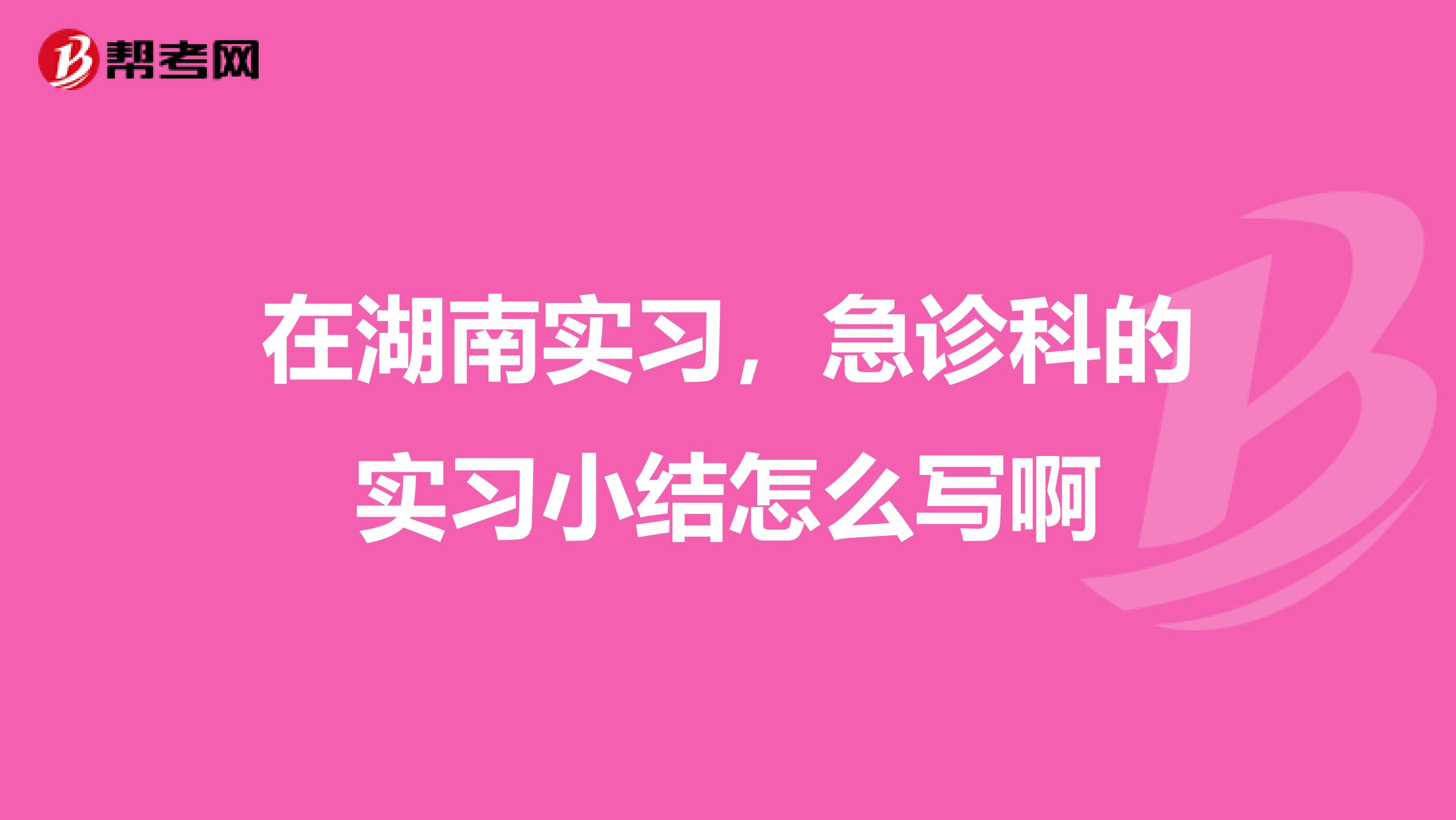 在湖南实习,急诊科的实习小结怎么写啊