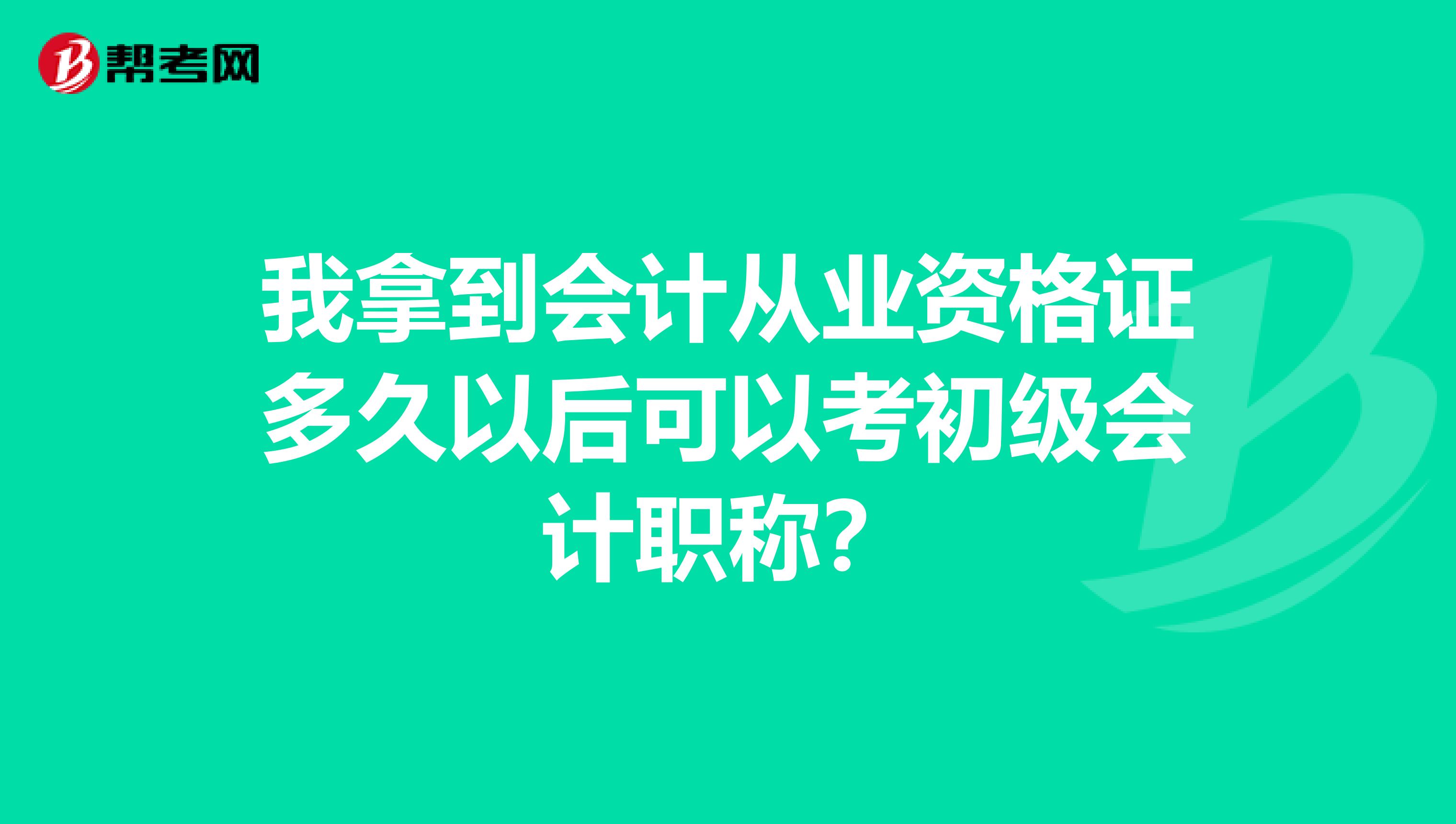 我拿到会计从业资格证多久以后可以考初级会计职称?