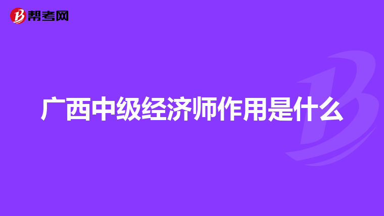 广西中级经济师作用是什么