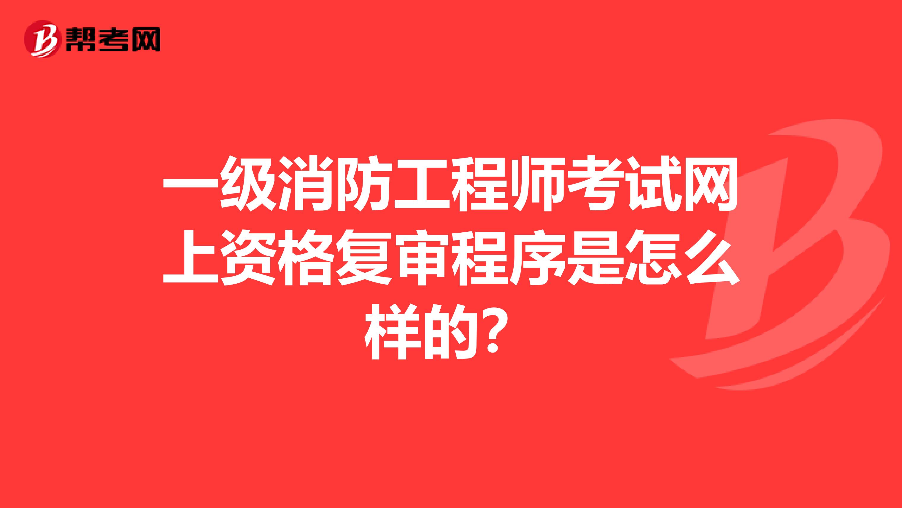 一级消防工程师考试网上资格复审程序是怎么样的?