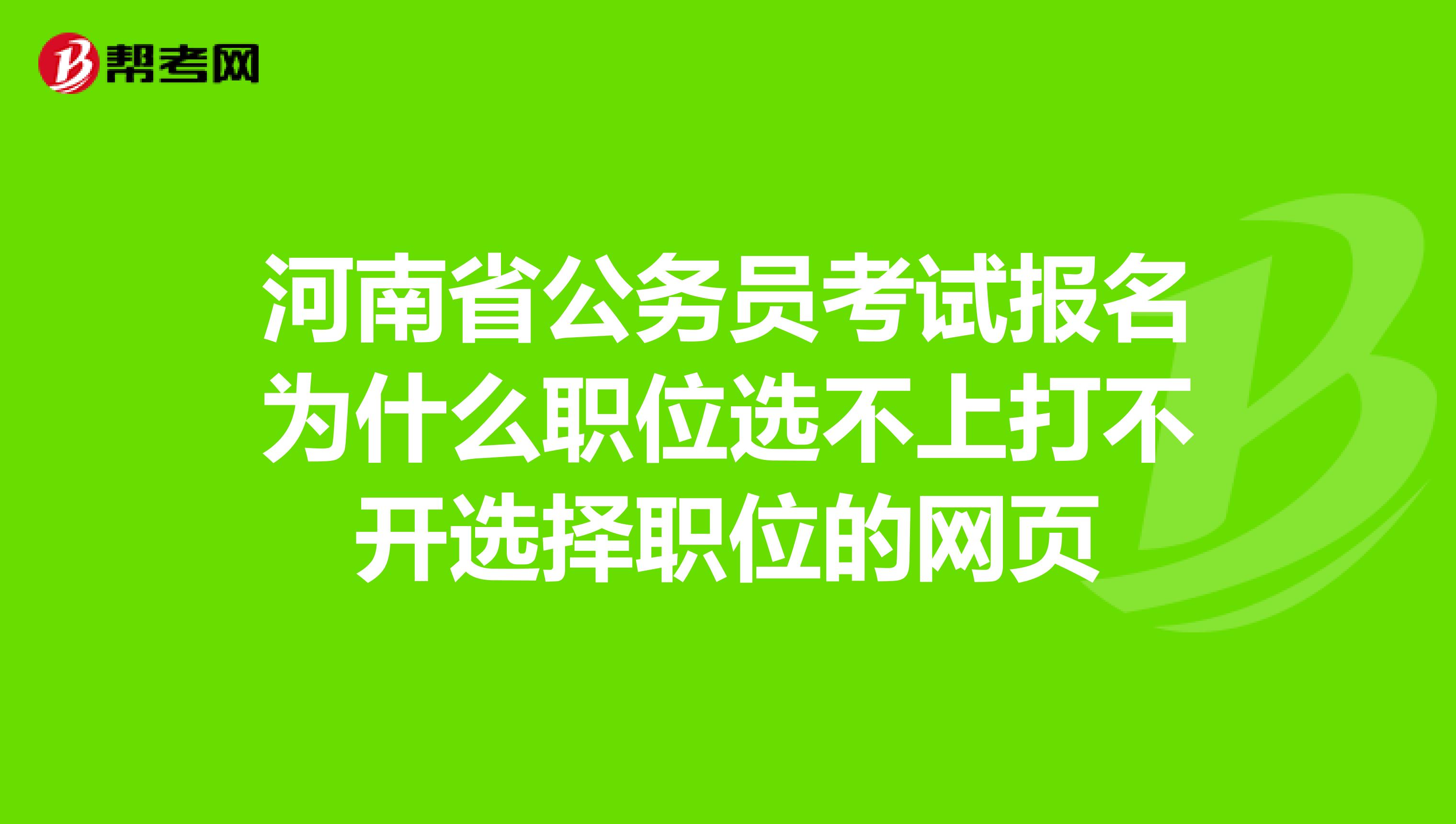 河南省公務(wù)員考試報名為什么職位選不上打不開選擇職位的網(wǎng)頁