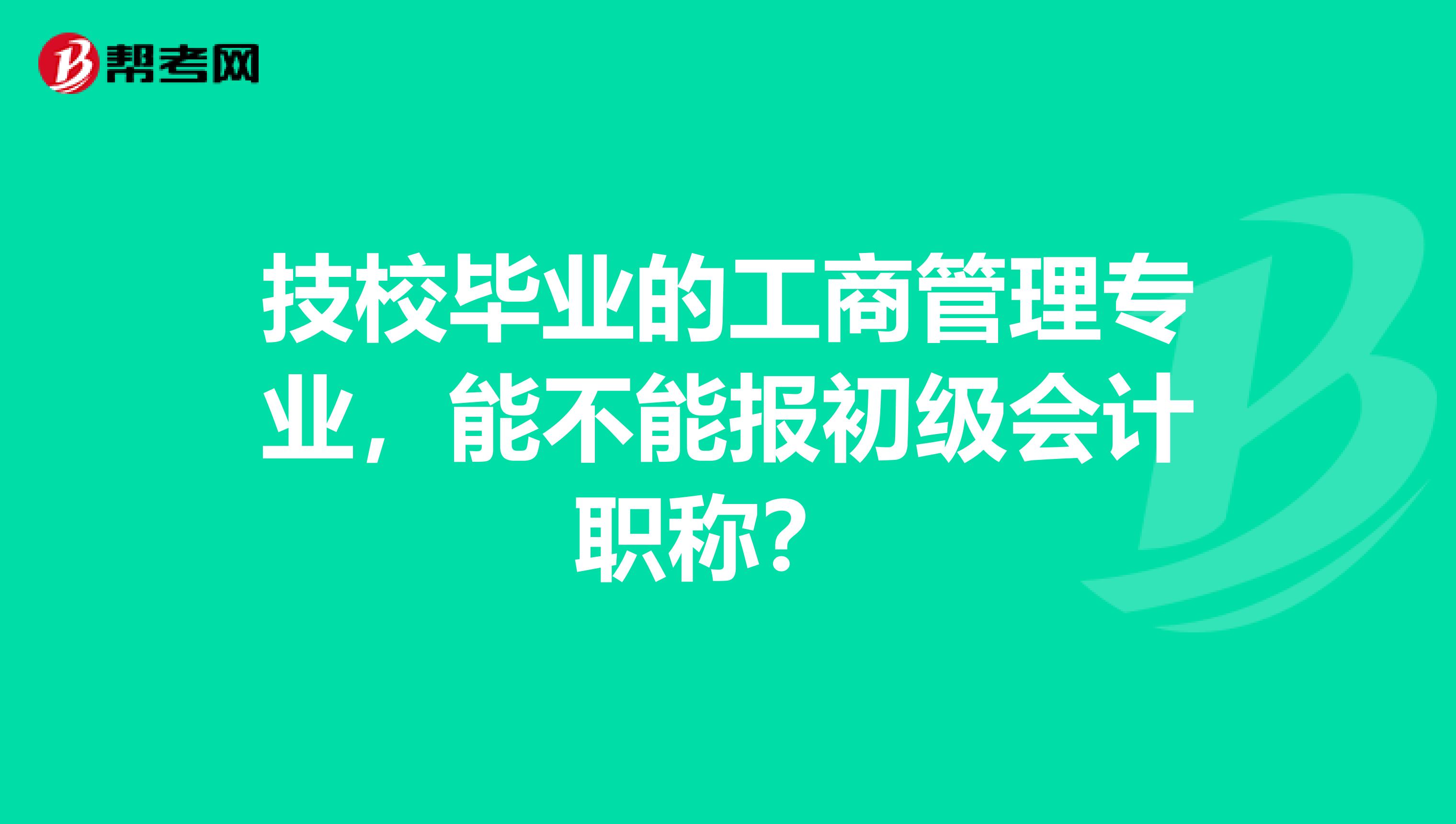 技校毕业的工商管理专业,能不能报初级会计职称?