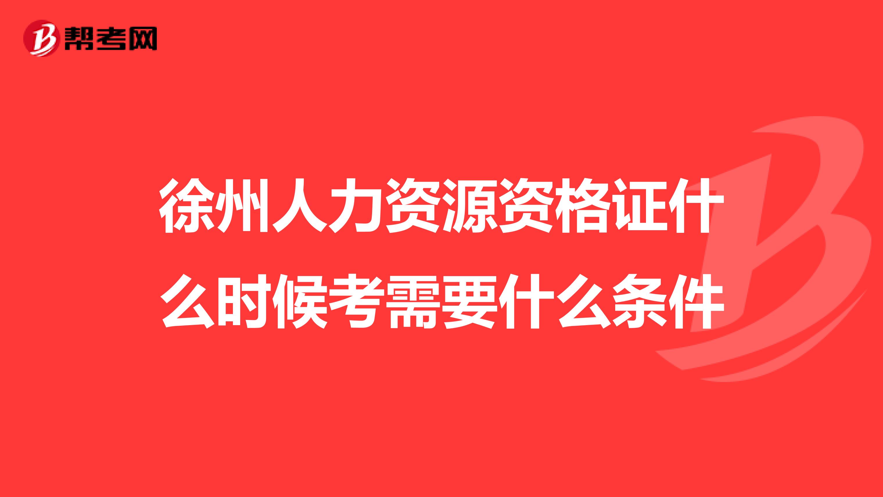 徐州人力资源资格证什么时候考需要什么条件