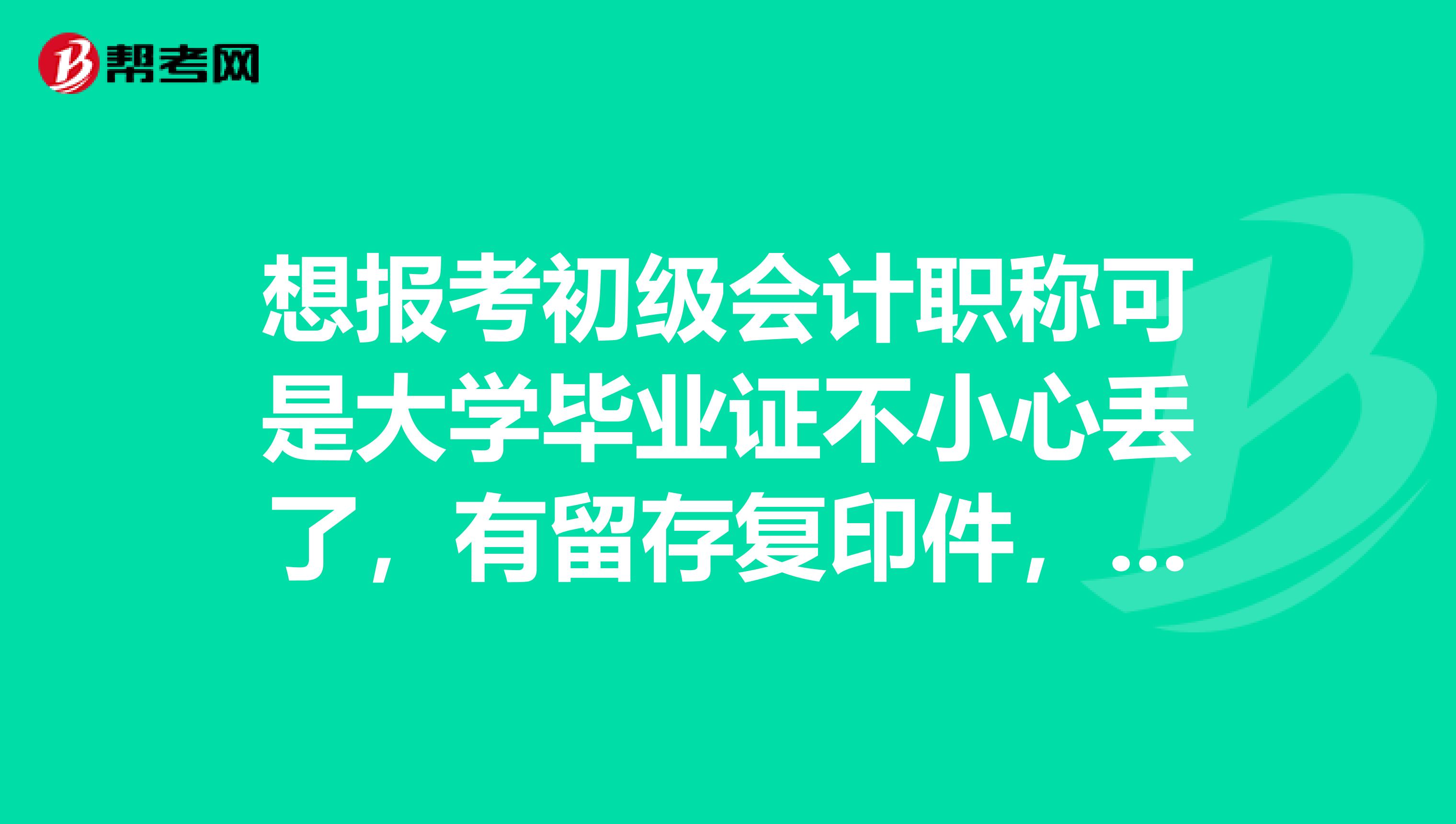 想报考初级会计职称可是大学毕业证不小心丢了，有留存复印件，还可以报考吗？