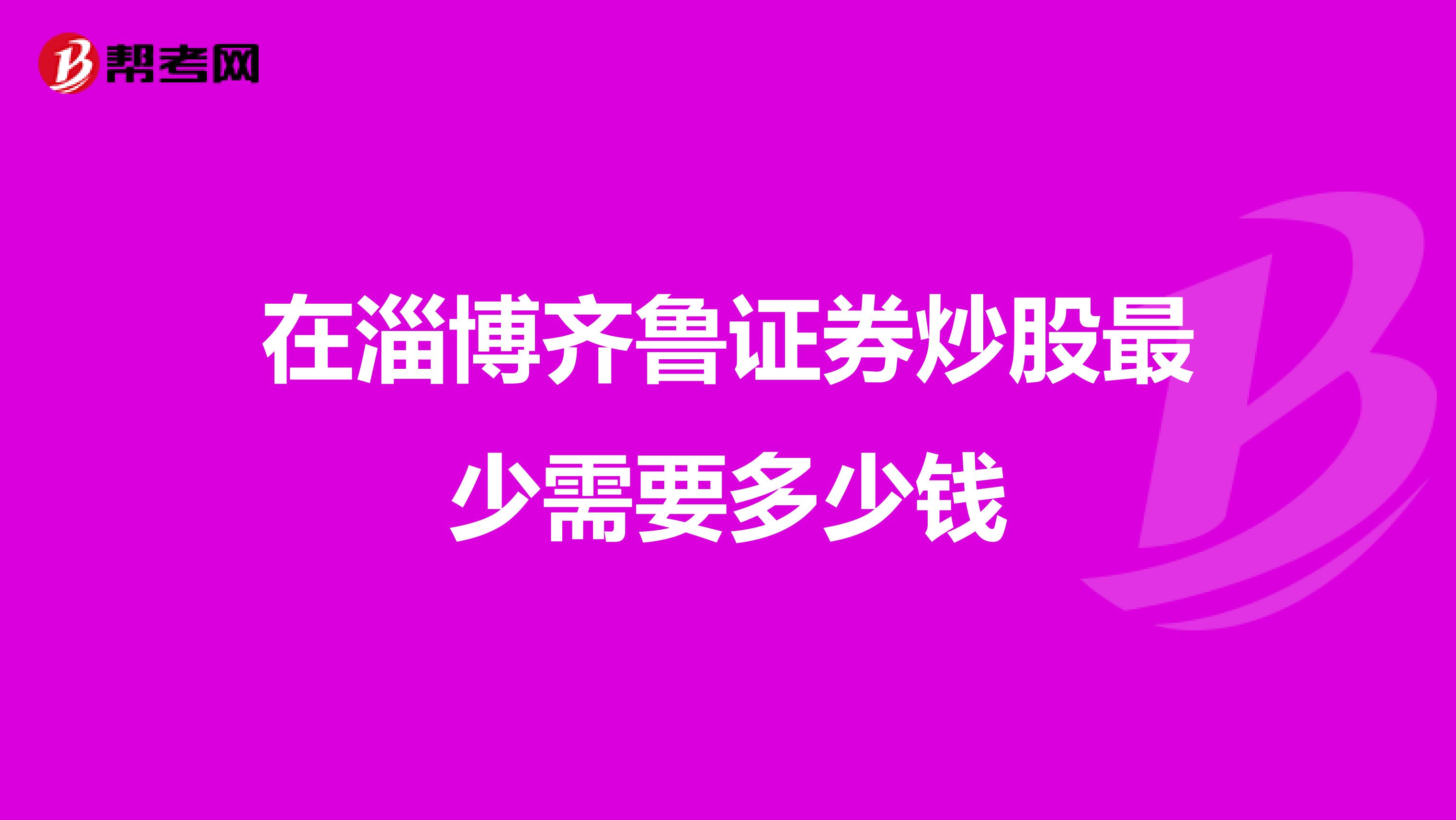 在淄博齐鲁证券炒股最少需要多少钱