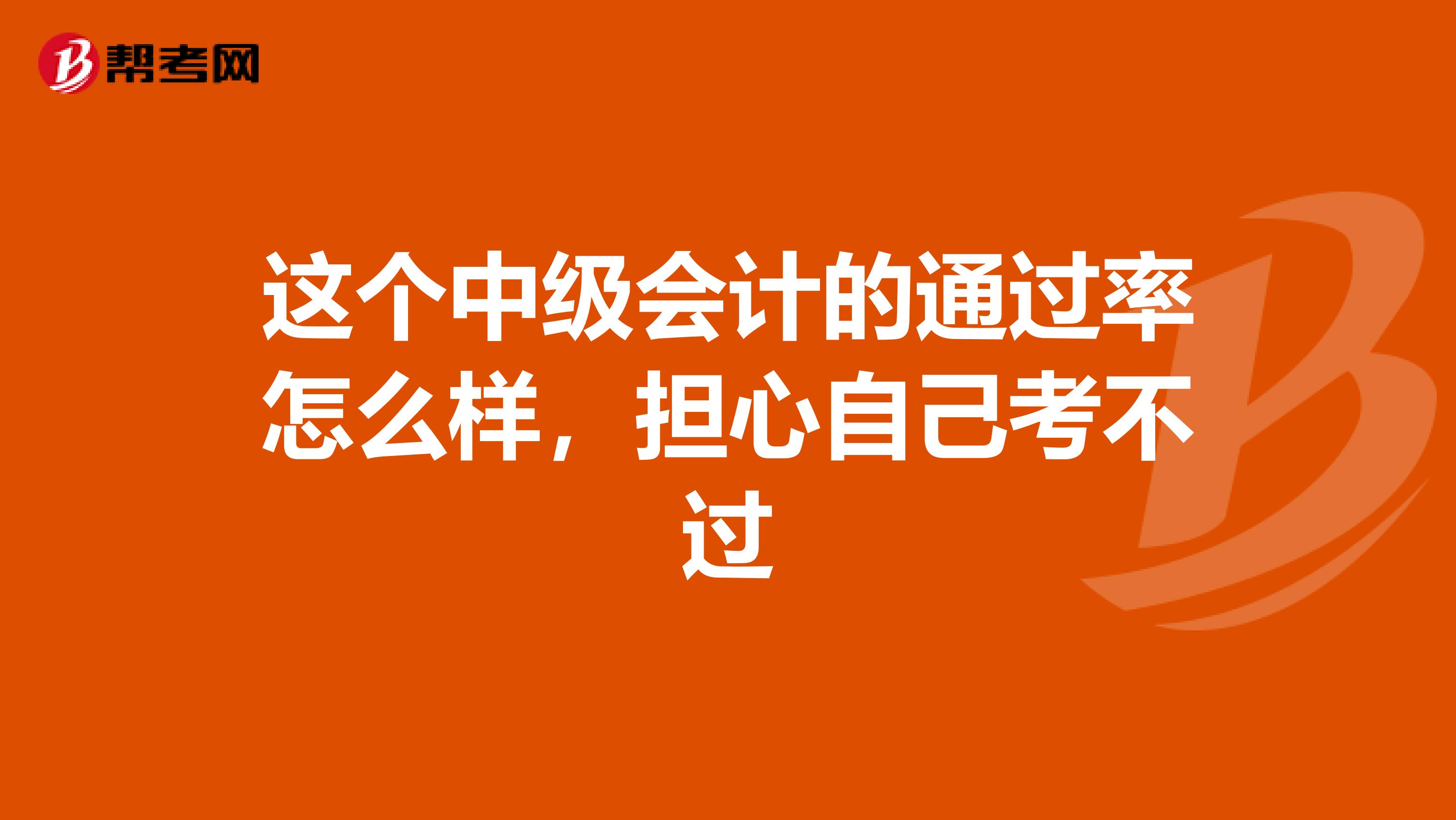 这个中级会计的通过率怎么样，担心自己考不过