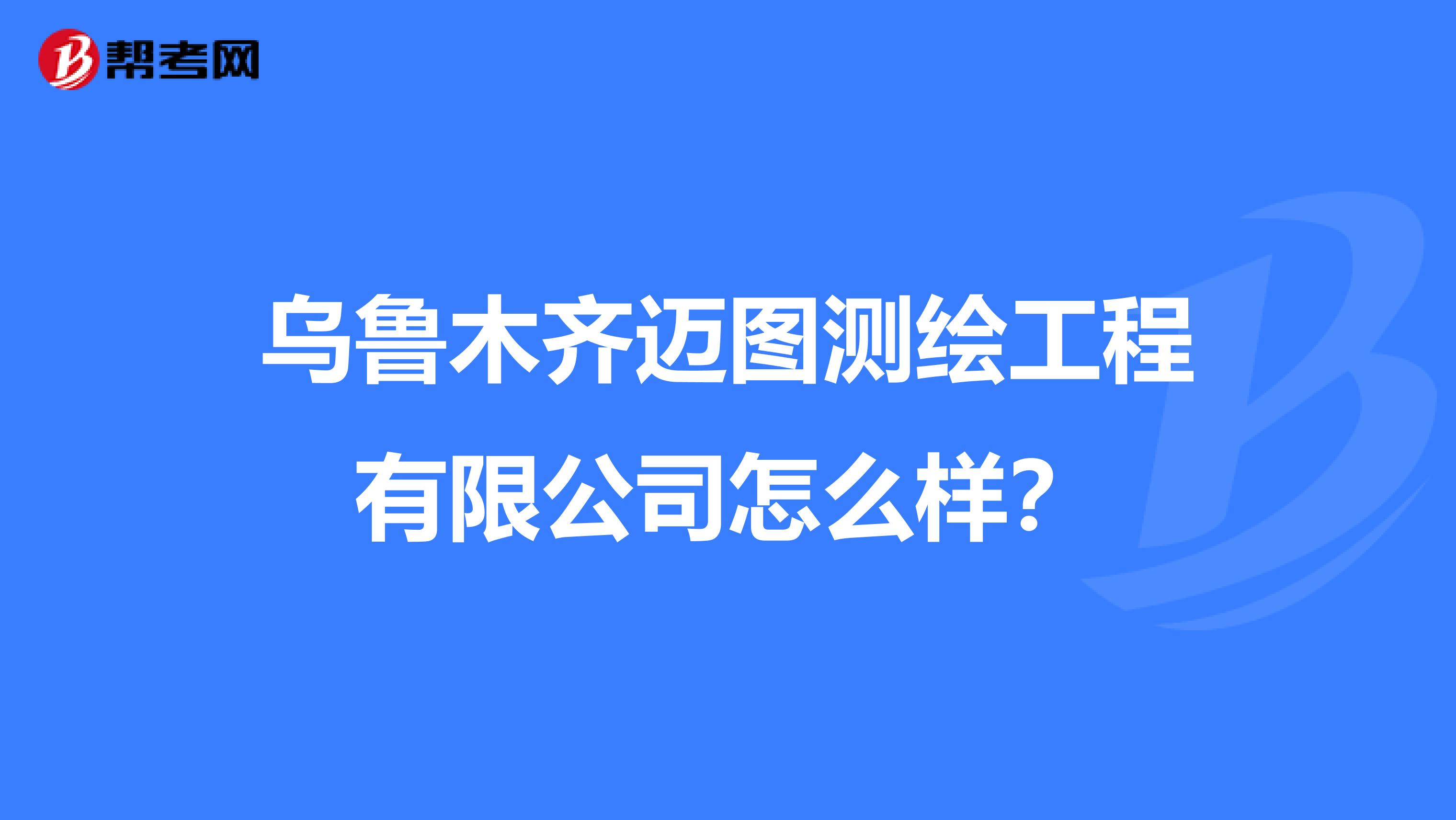 乌鲁木齐迈图测绘工程有限公司怎么样?