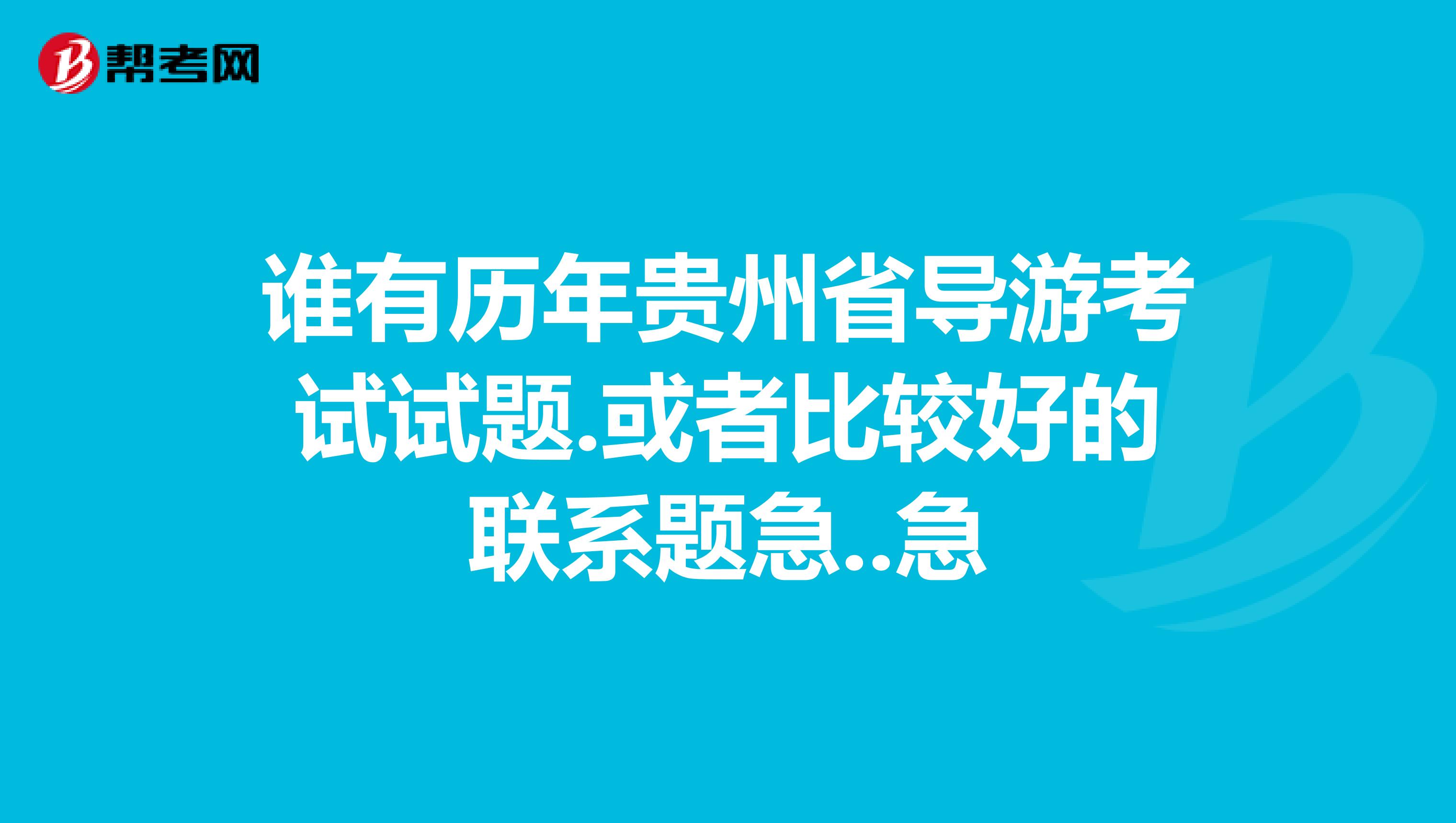 谁有历年贵州省导游考试试题.或者比较好的联系题急..急