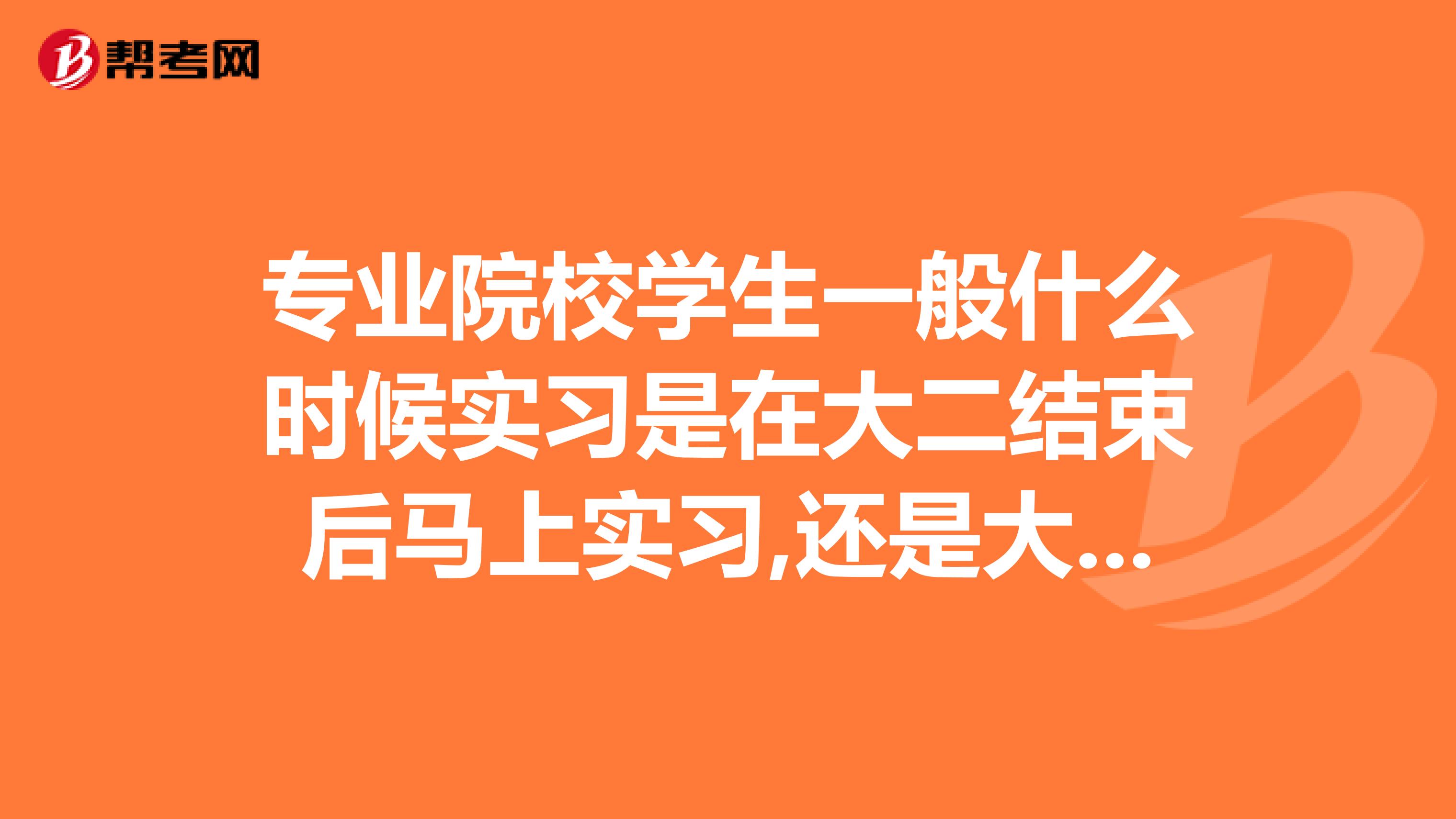专业院校学生一般什么时候实习是在大二结束后马上实习,还是大三上一段时间的课再实习