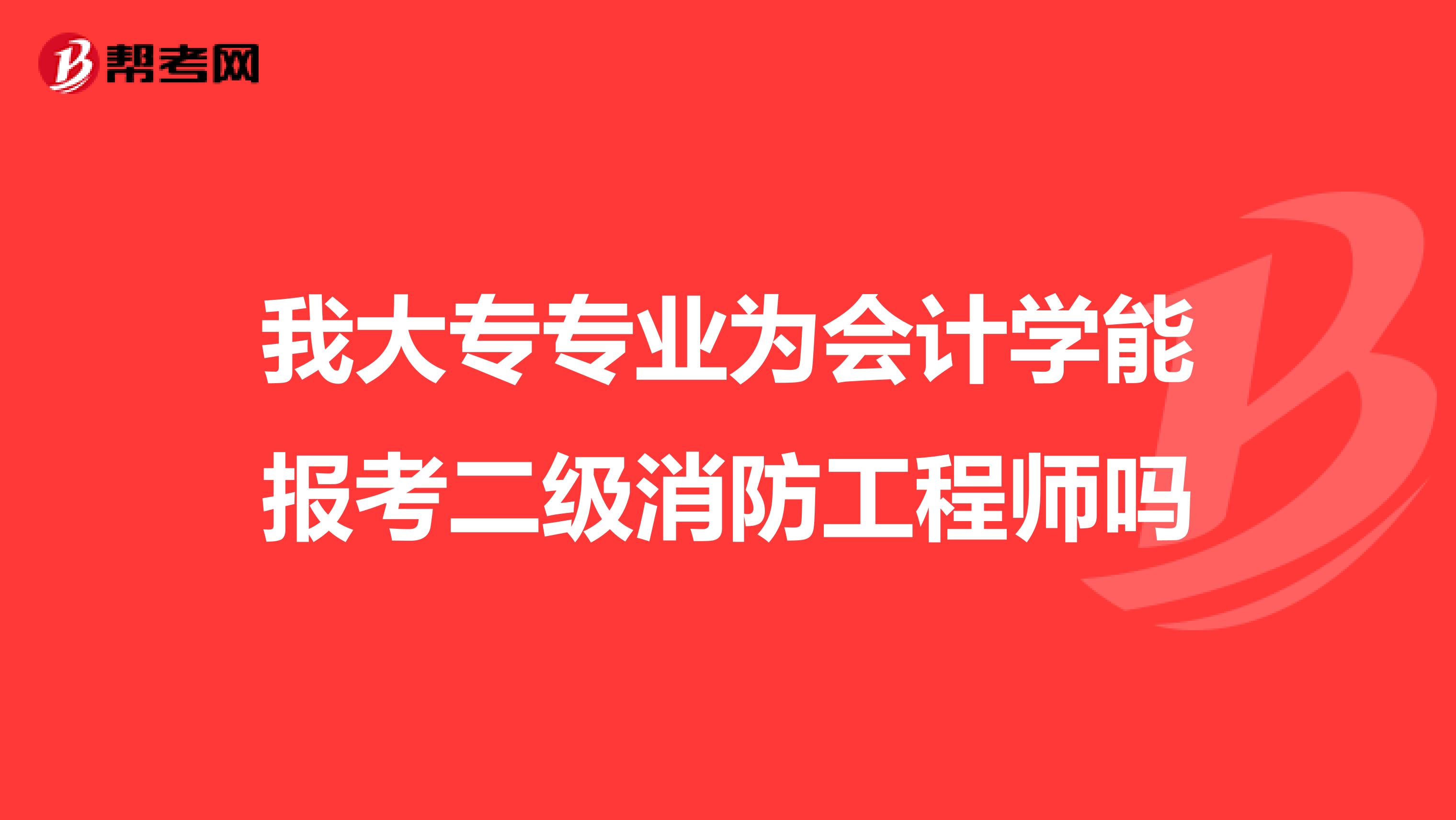 我大专专业为会计学能报考二级消防工程师吗