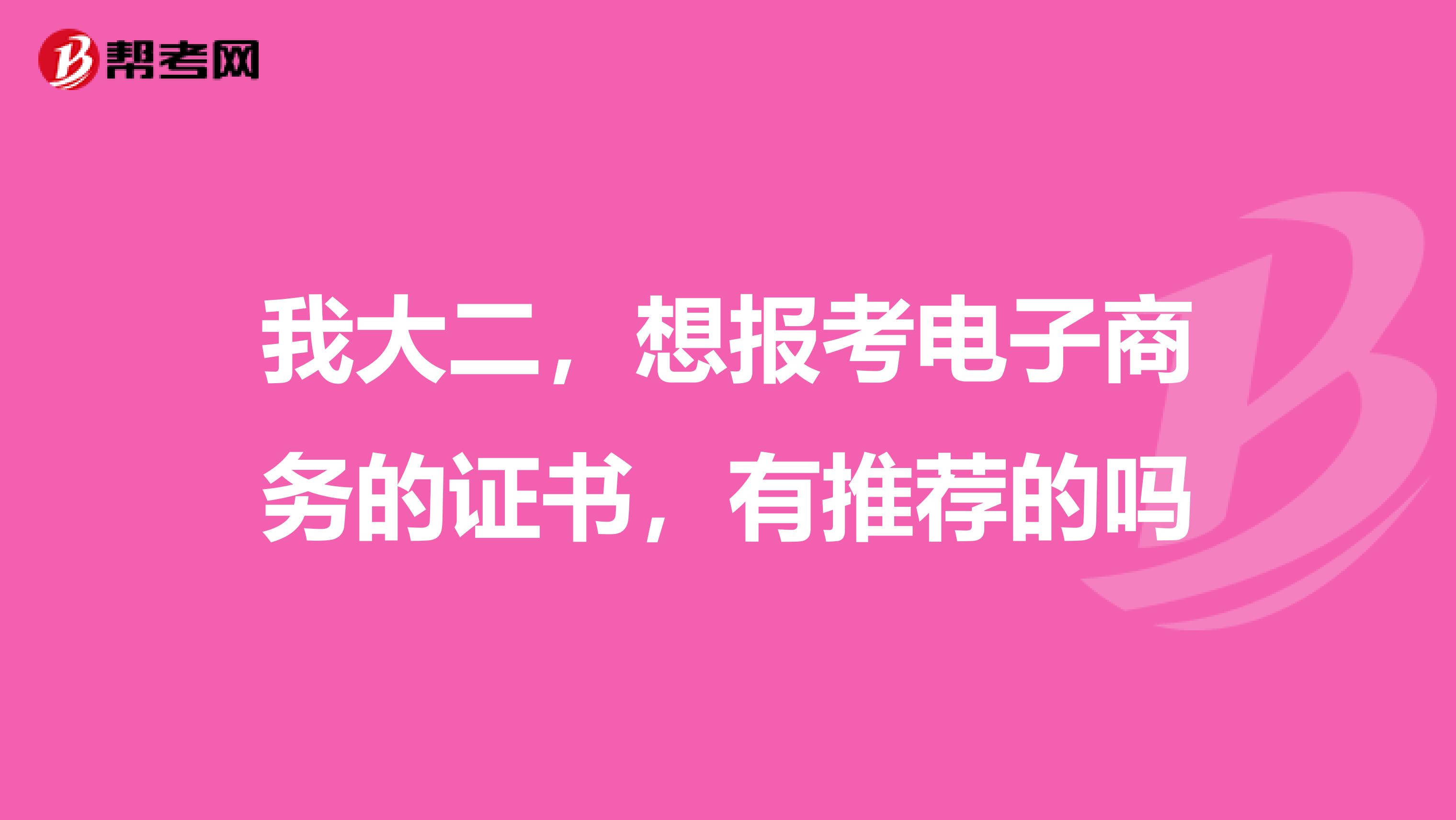 我大二,想报考电子商务的证书,有推荐的吗