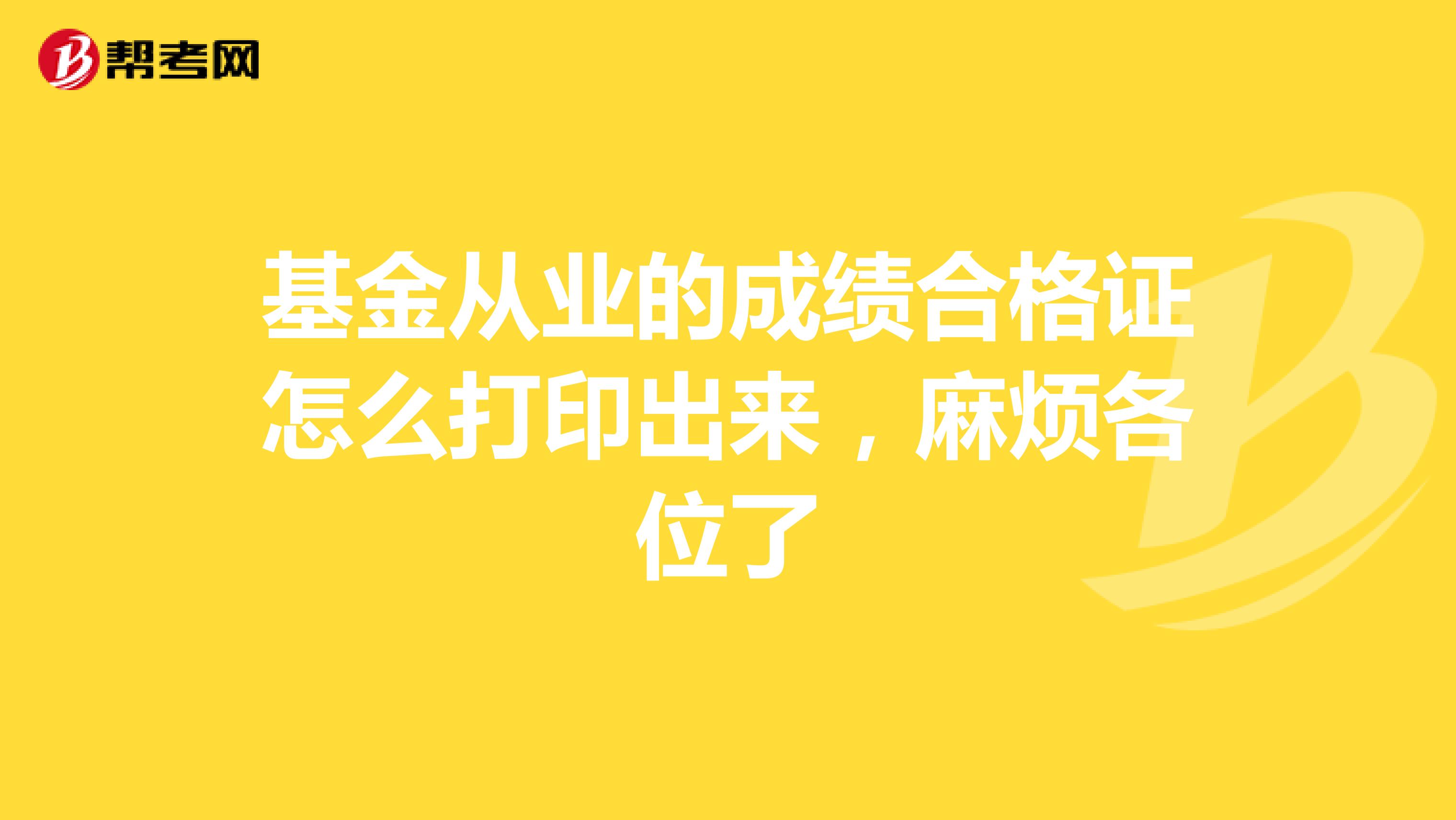 基金从业的成绩合格证怎么打印出来，麻烦各位了