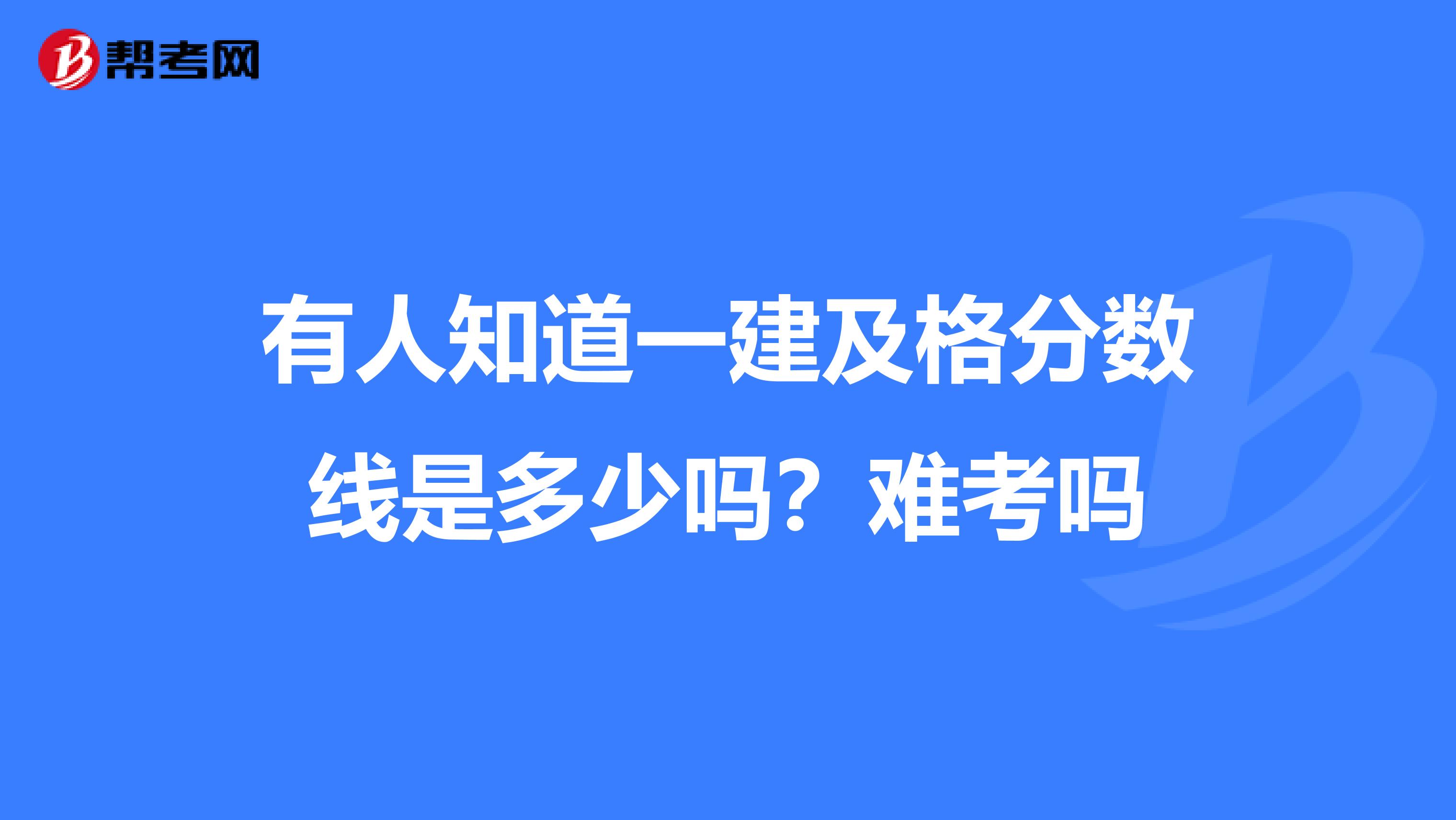 有人知道一建及格分数线是多少吗?难考吗
