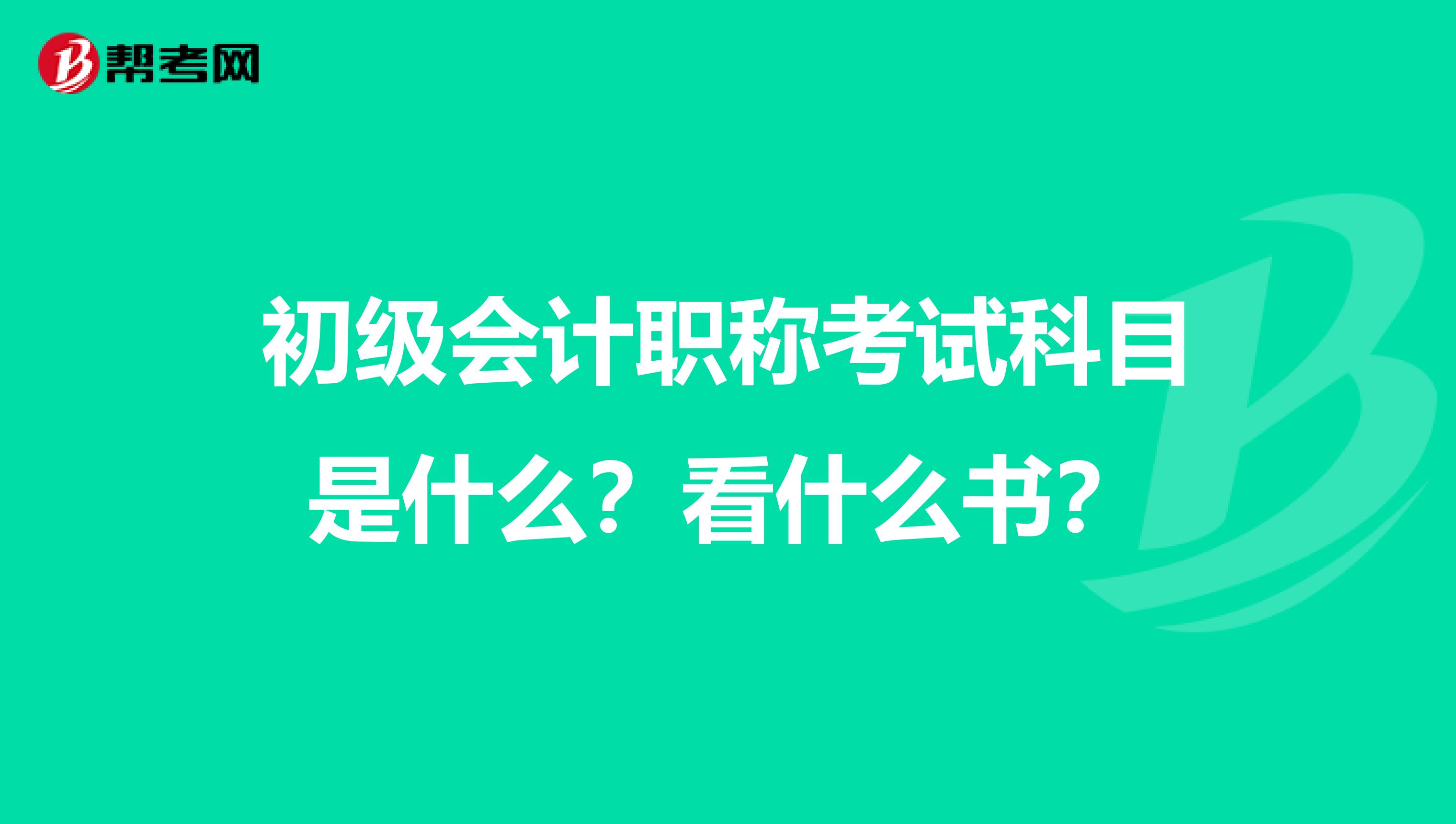 初级会计职称考试科目是什么?看什么书?