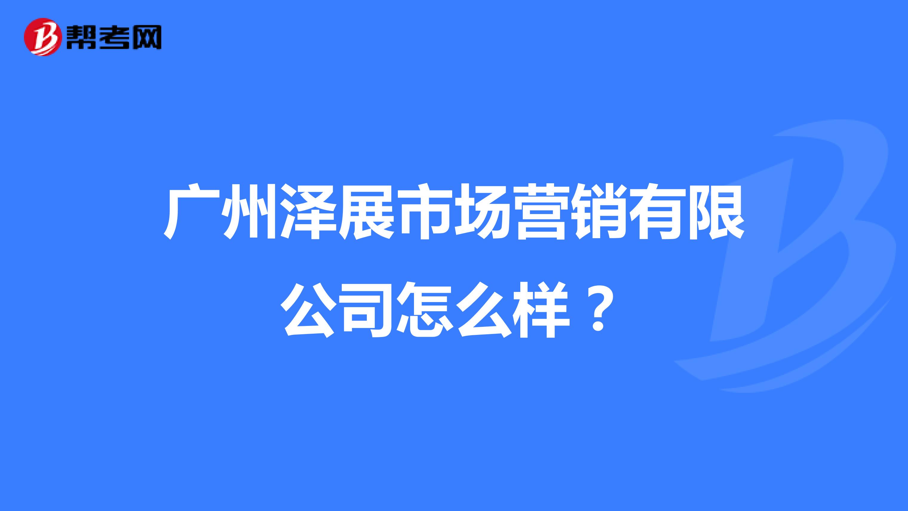 广州泽展市场营销有限公司怎么样？