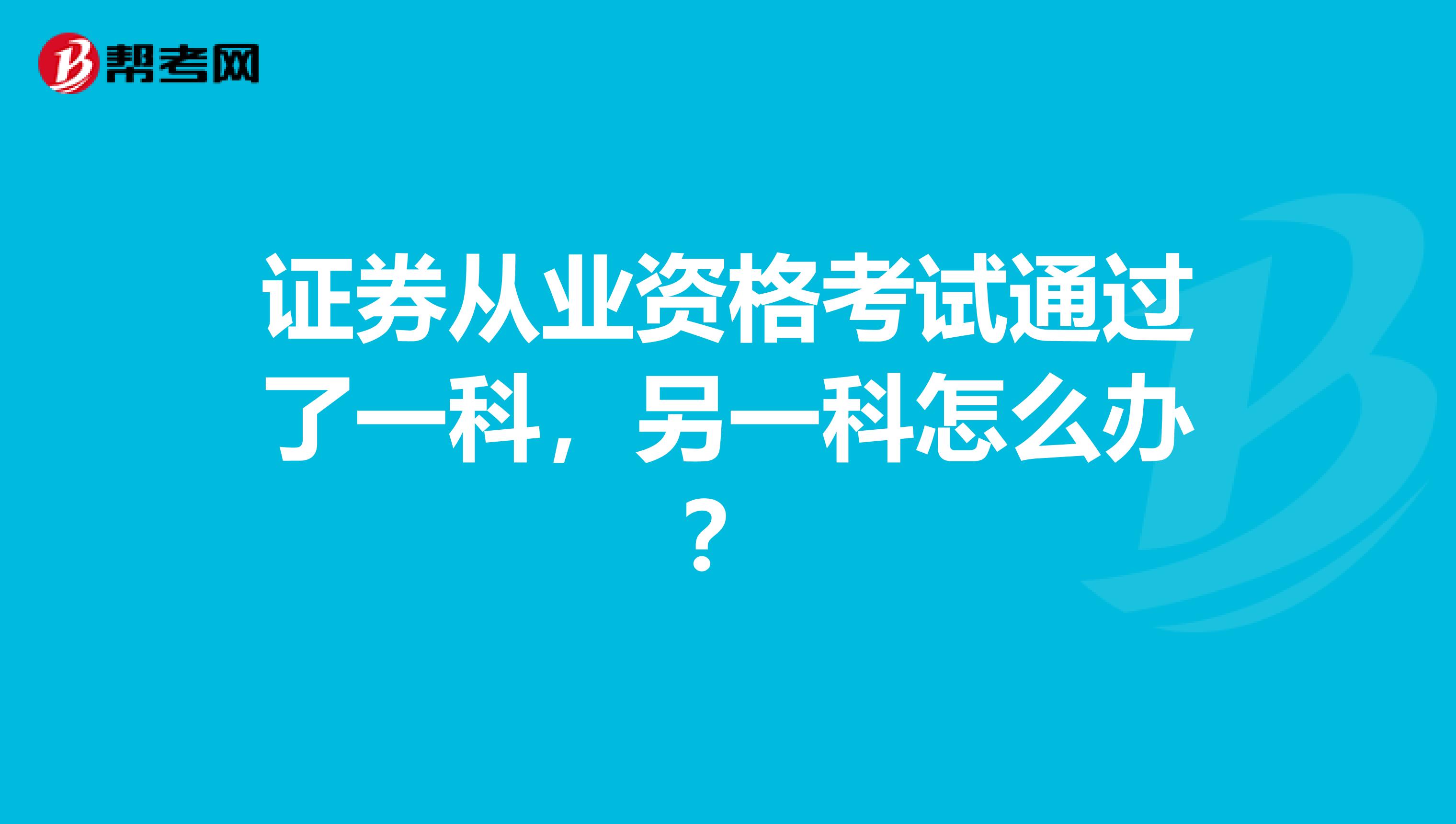 证券从业资格考试通过了一科，另一科怎么办？