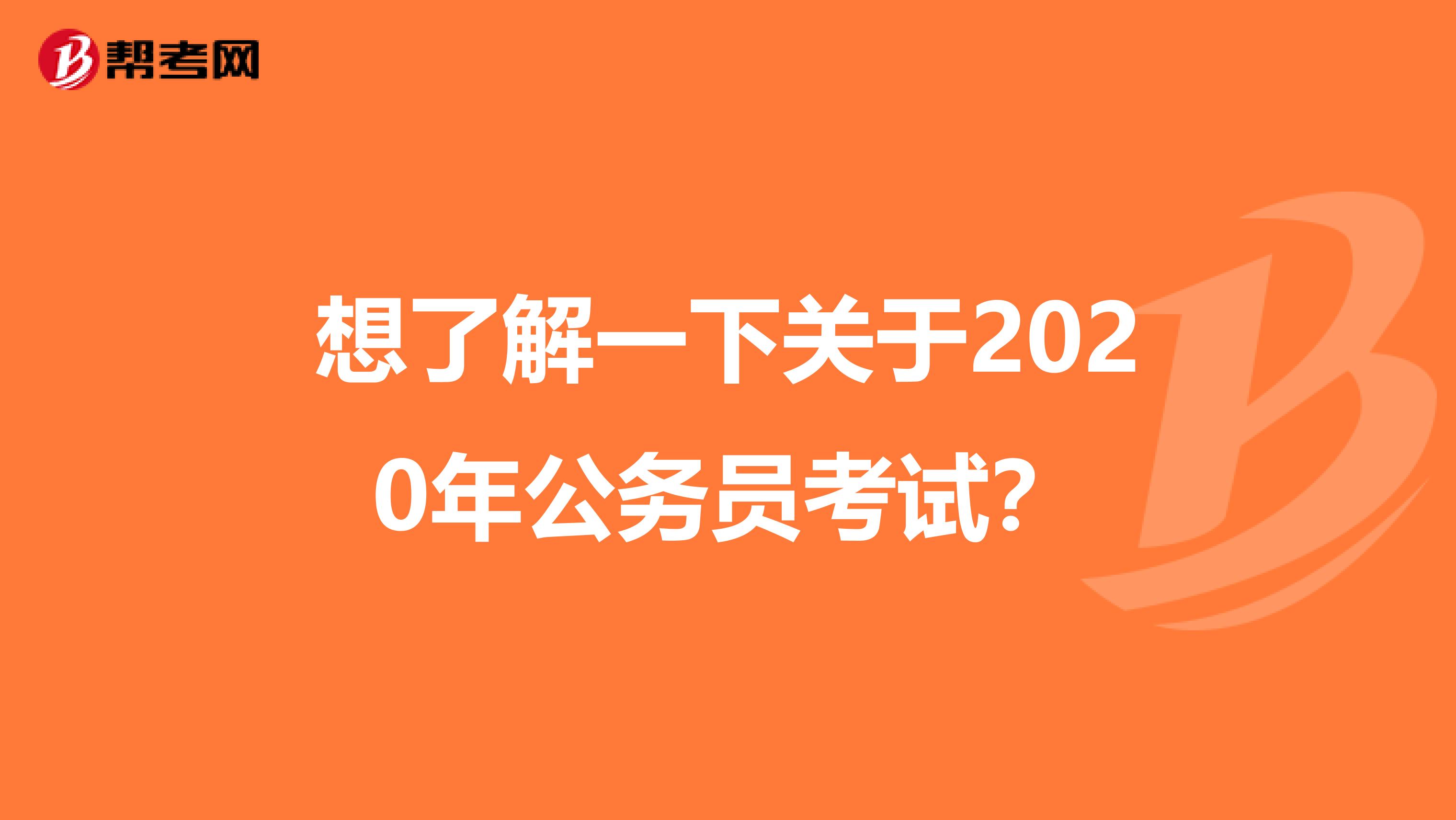 想了解一下关于2020年公务员考试?