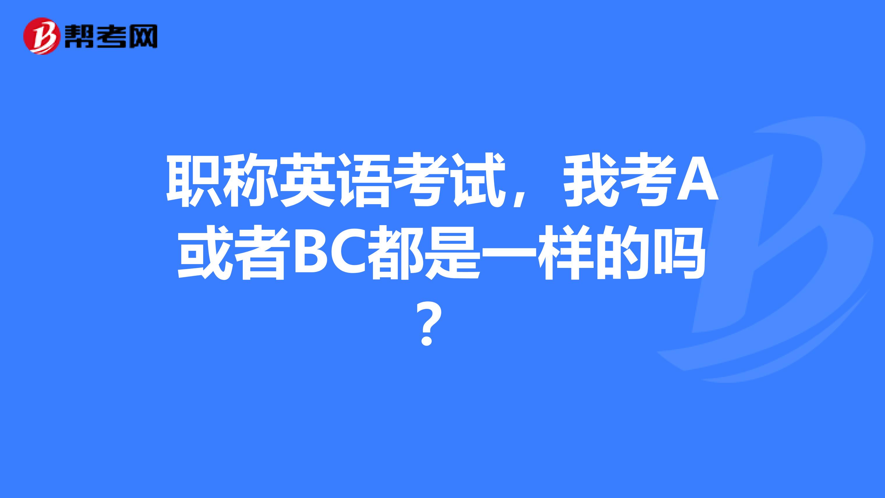 职称英语考试，我考A或者BC都是一样的吗？