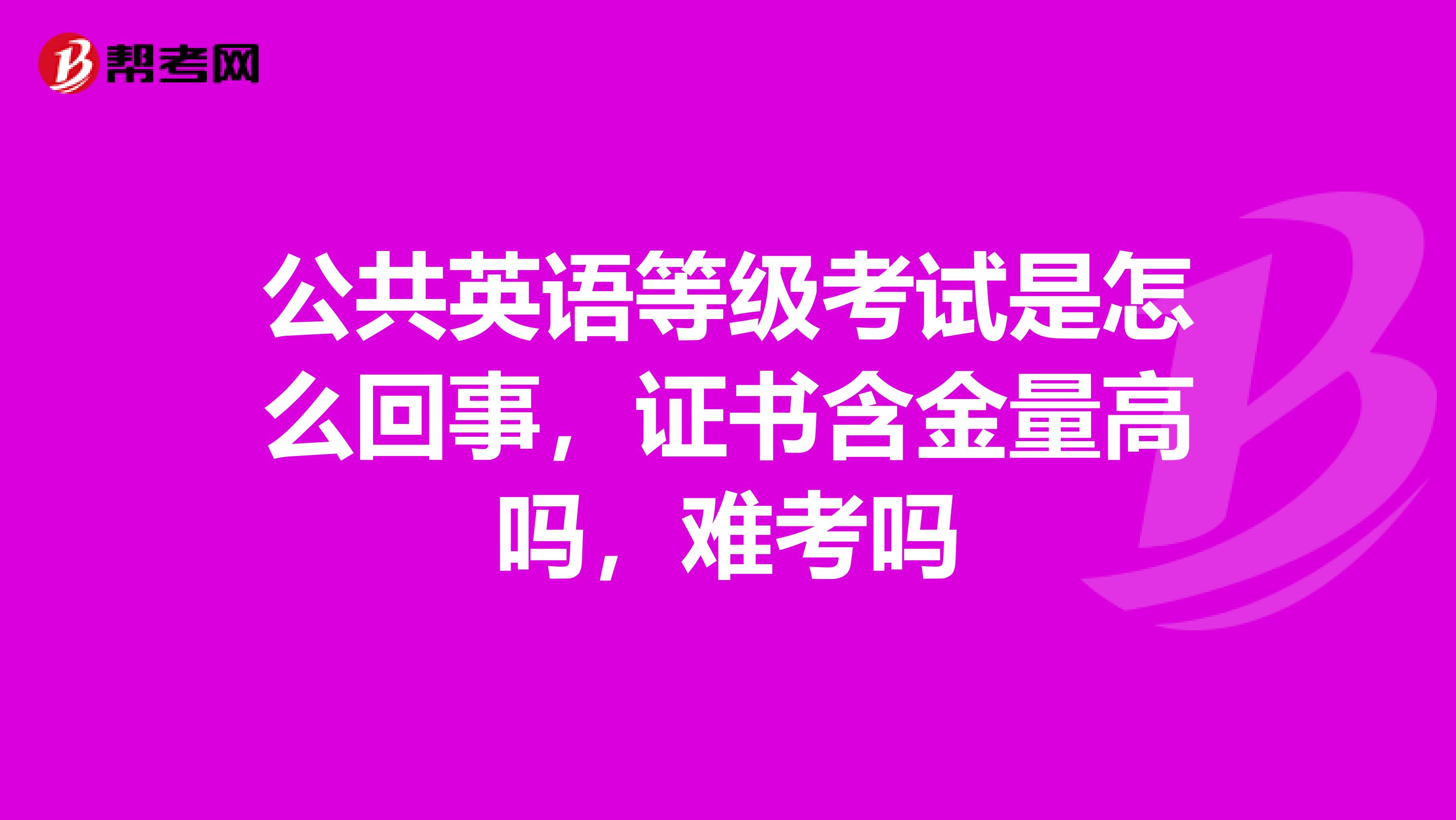 公共英语等级考试是怎么回事,证书含金量高吗,难考吗