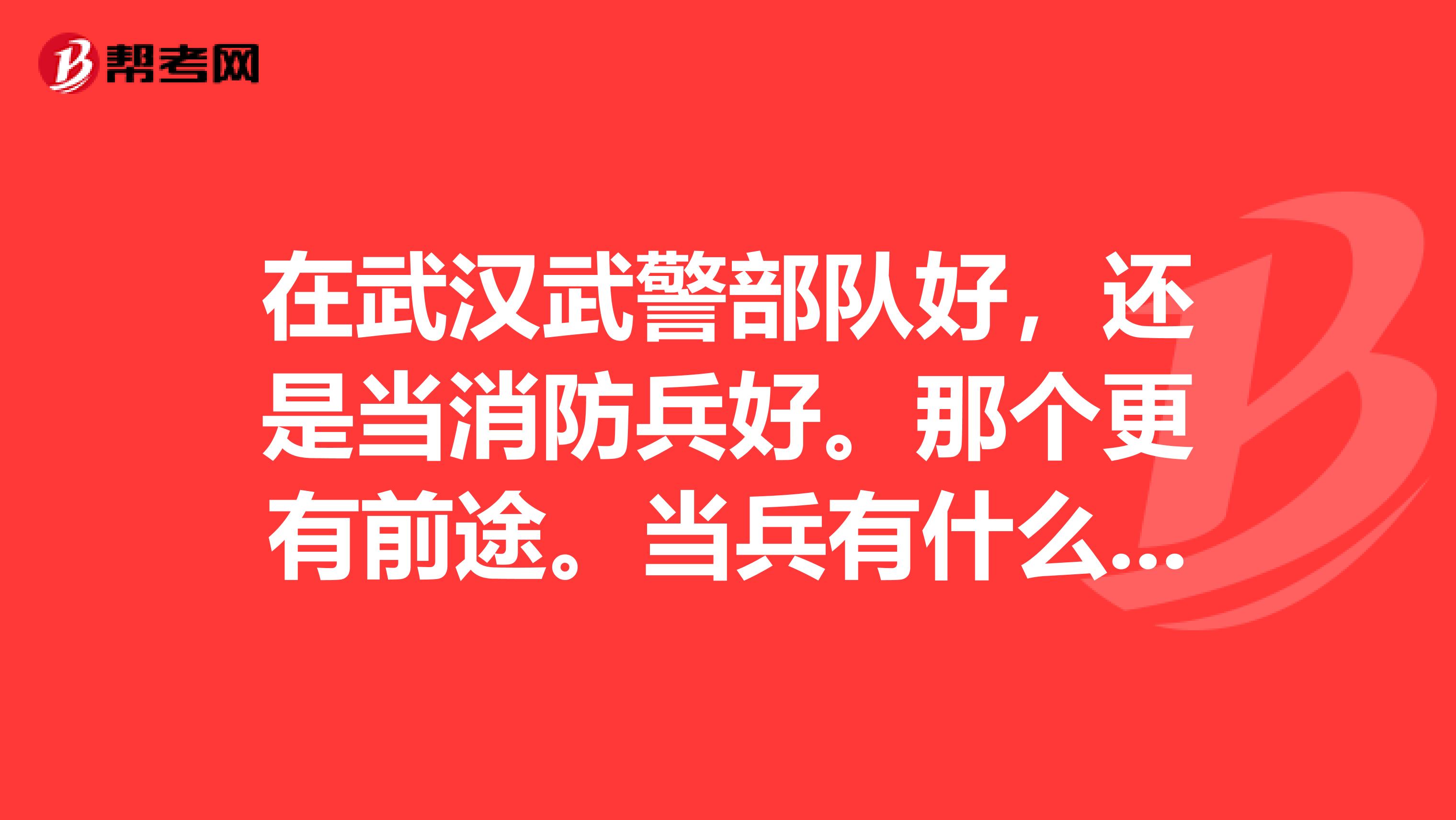 在武汉武警部队好，还是当消防兵好。那个更有前途。当兵有什么硬要求吗，比如视力，还有我183体重120行吗