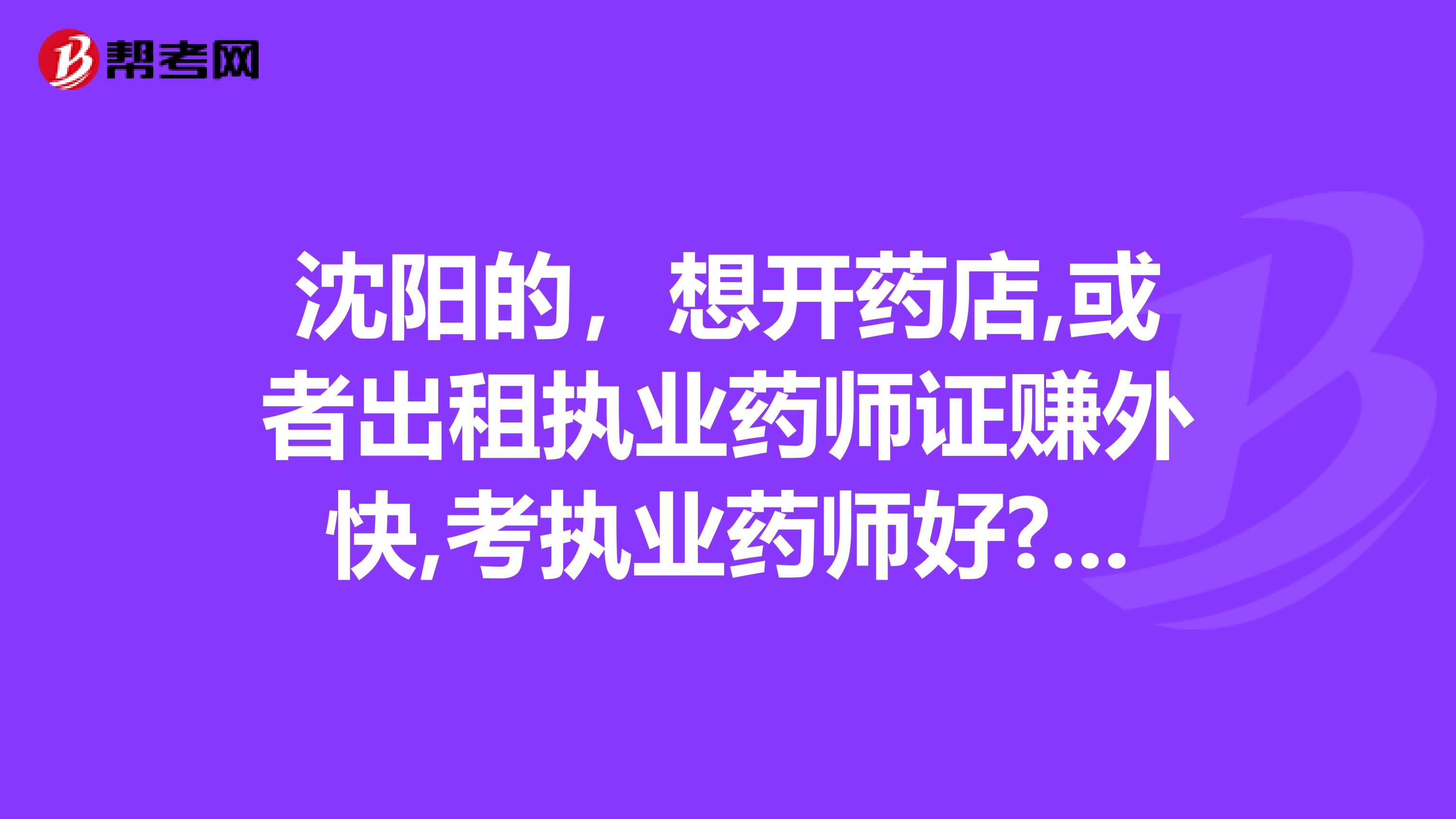 沈陽的，想開藥店,或者出租執業藥師證賺外快,考執業藥師好?還是執業中藥師好呢?