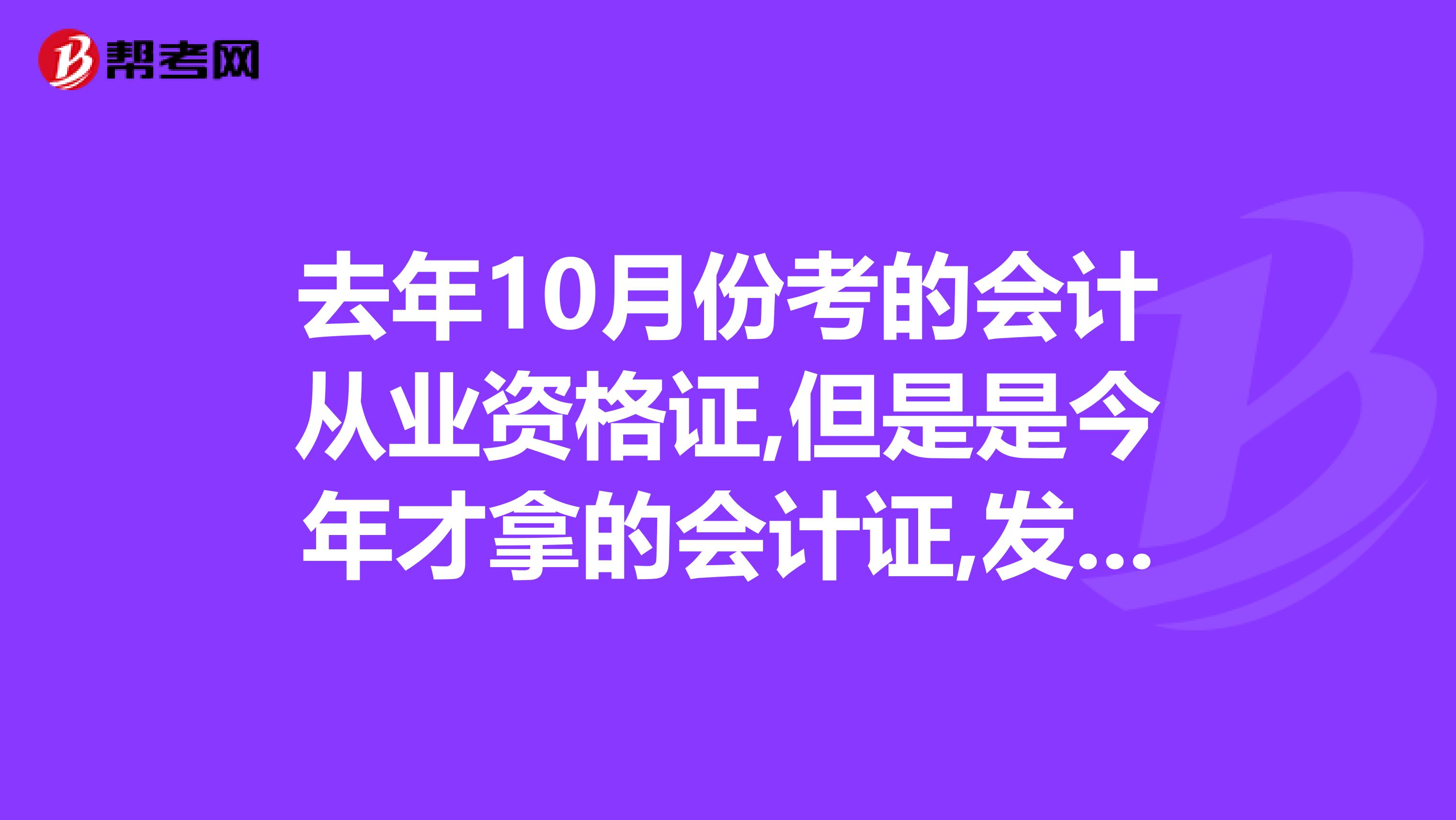 去年10月份考的会计从业资格证,但是是今年才拿的会计证,发证日期是2019年12月31日