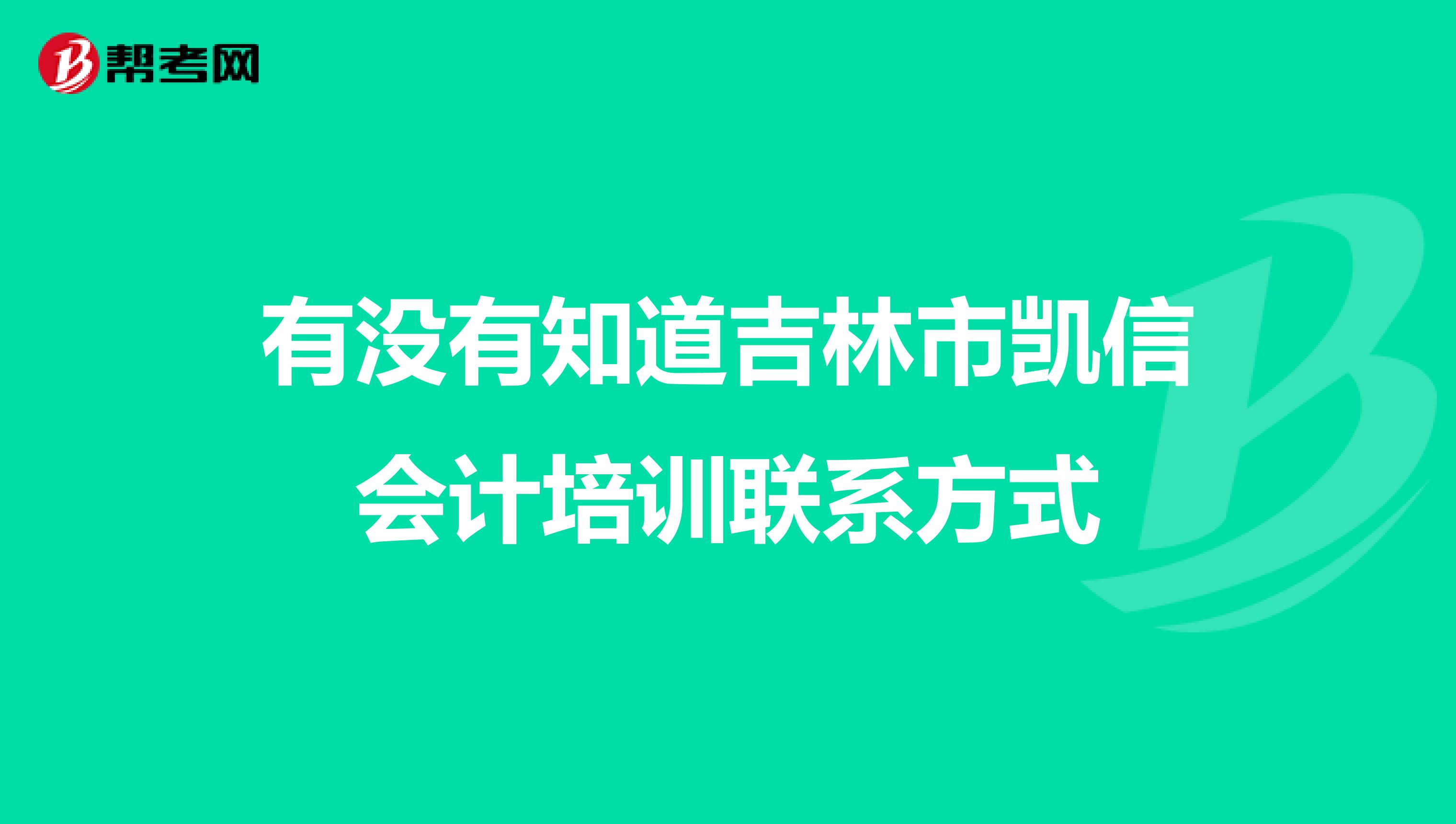 有没有知道吉林市凯信会计培训联系方式