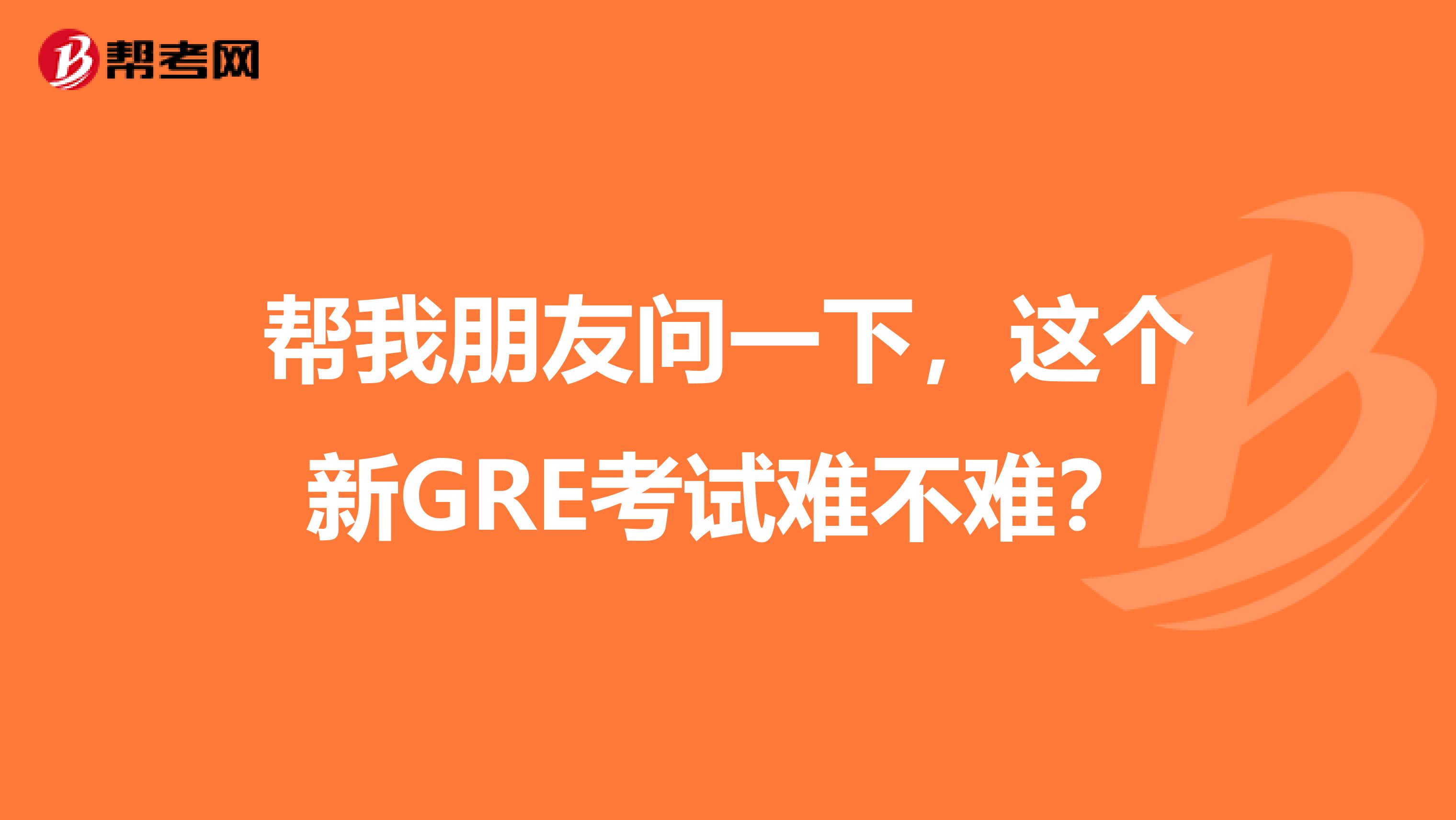 幫我朋友問一下，這個新GRE考試難不難？