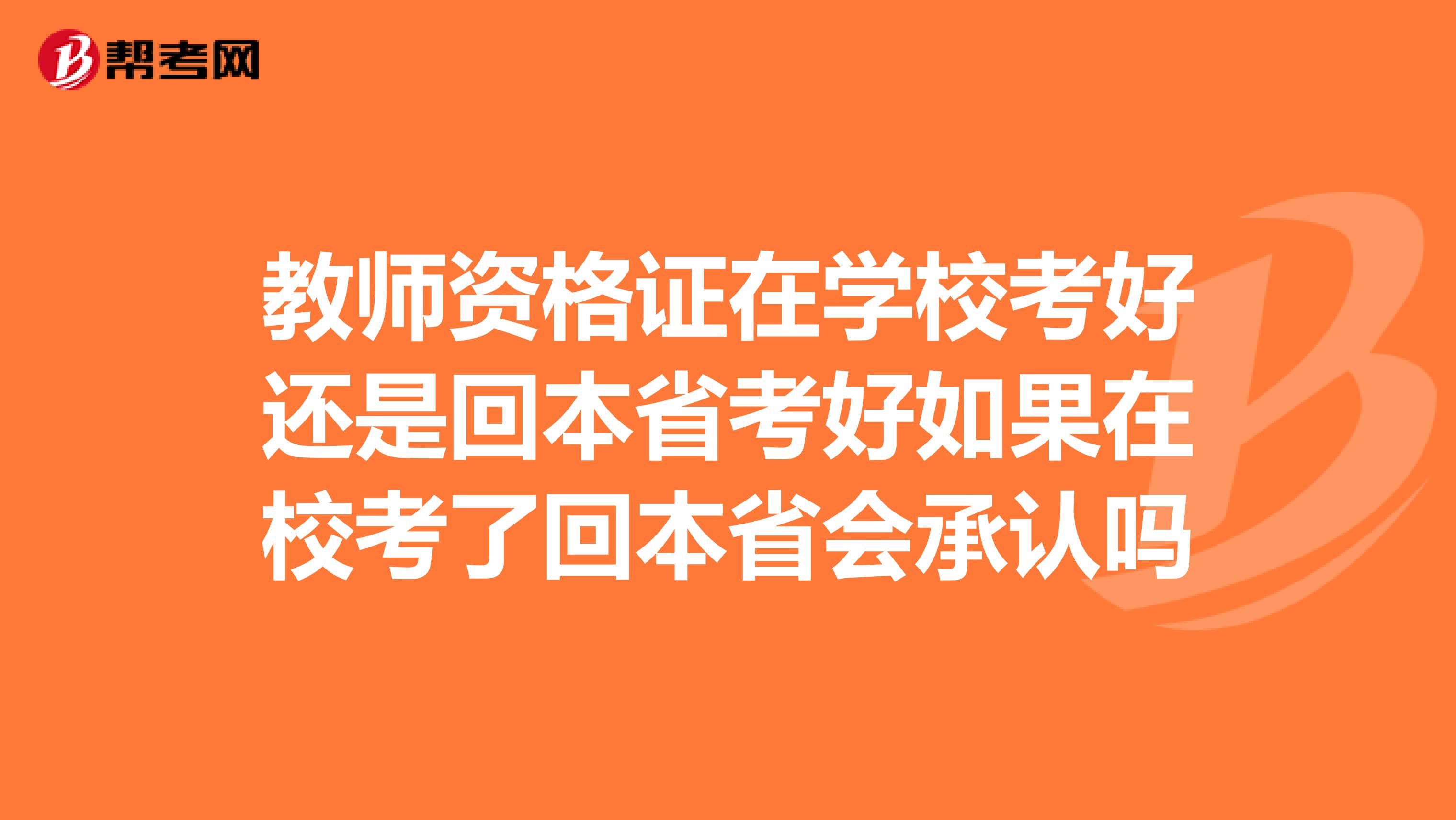 教师资格证在学校考好还是回本省考好如果在校考了回本省会承认吗