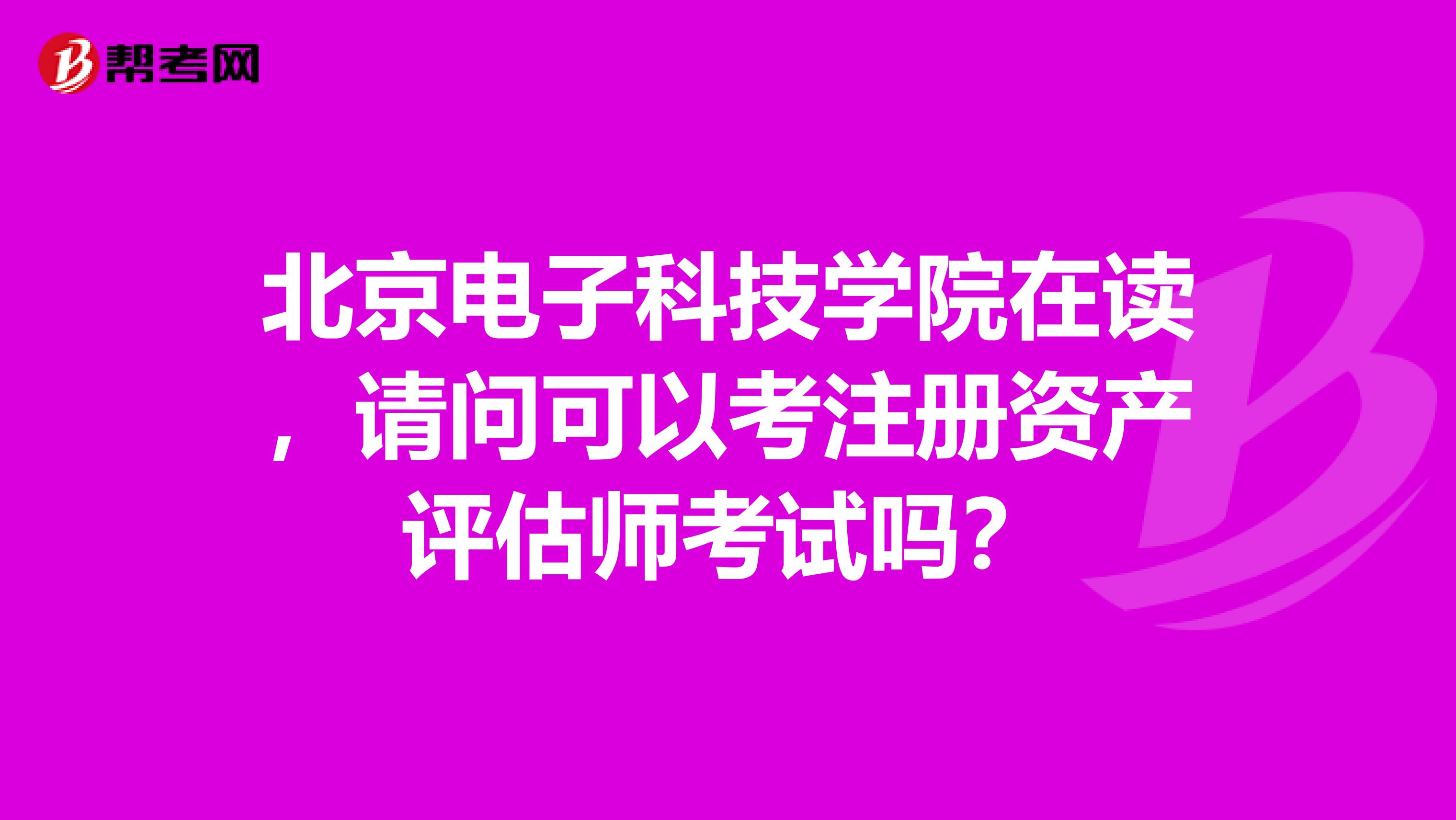 北京电子科技学院在读,请问可以考注册资产评估师考试吗?