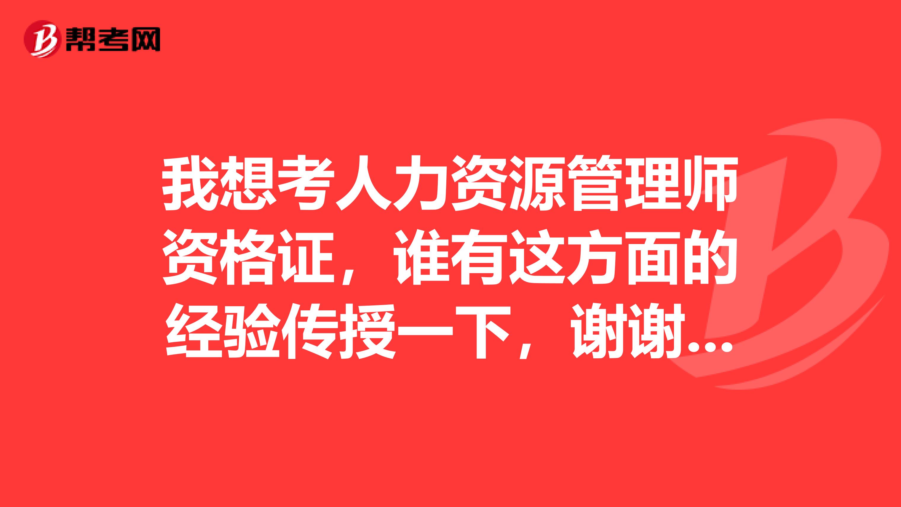 我想考人力资源管理师资格证,谁有这方面的经验传授一下,谢谢。我专业不是这个,我也零基础开始学的,教材我都有而且都看完一遍了,需要报班学习吗?报名程序是什么?请业内人士具体给讲解一下。