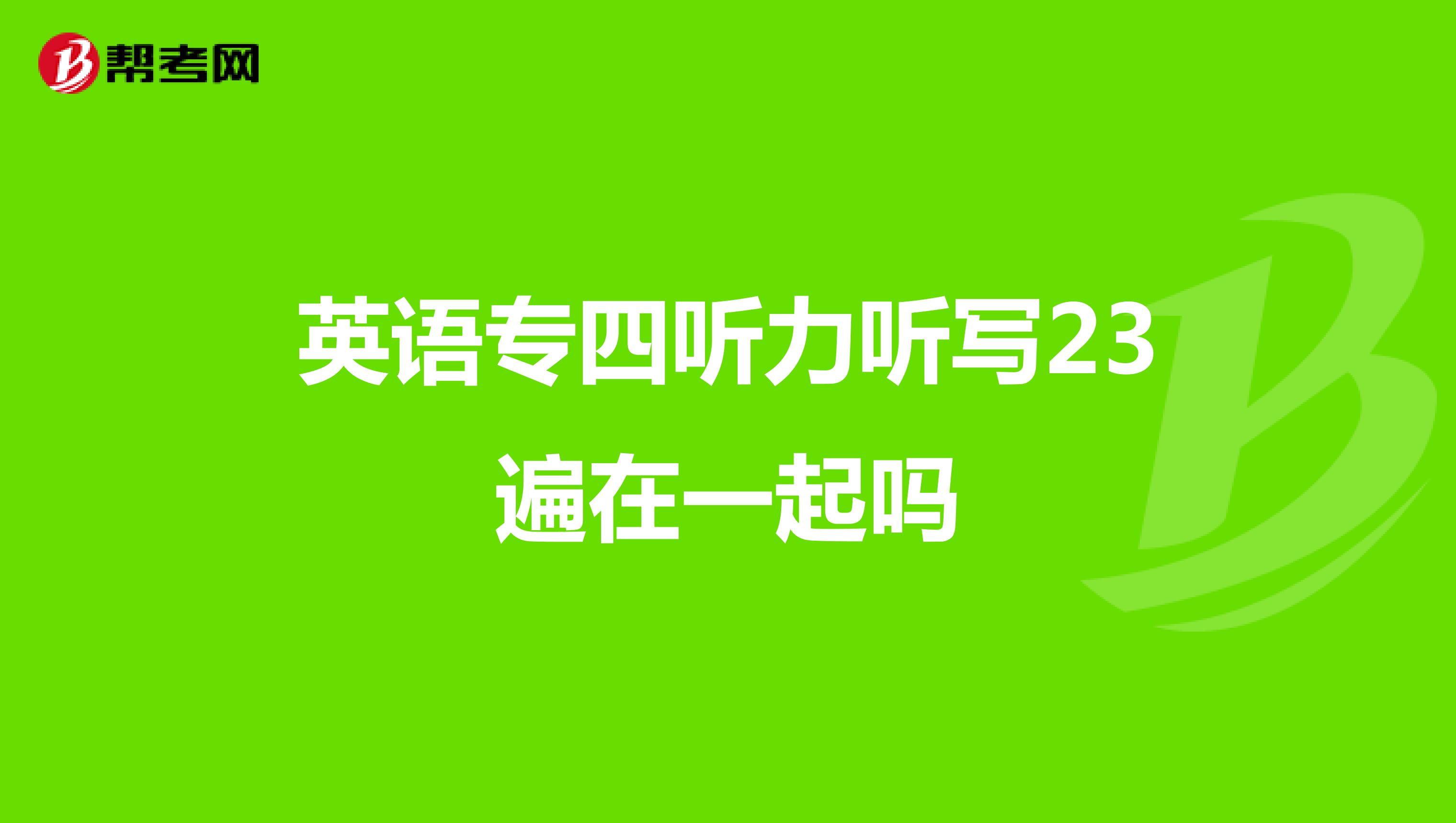 英语专四听力听写23遍在一起吗