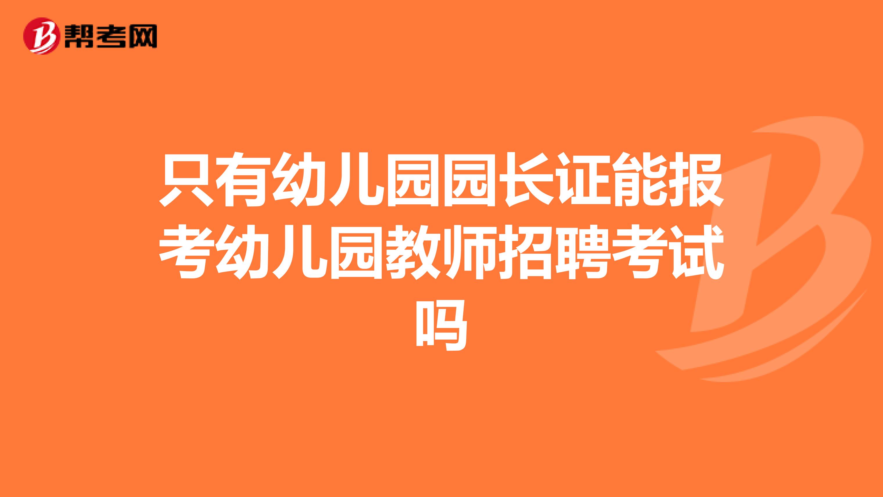 只有幼儿园园长证能报考幼儿园教师招聘考试吗