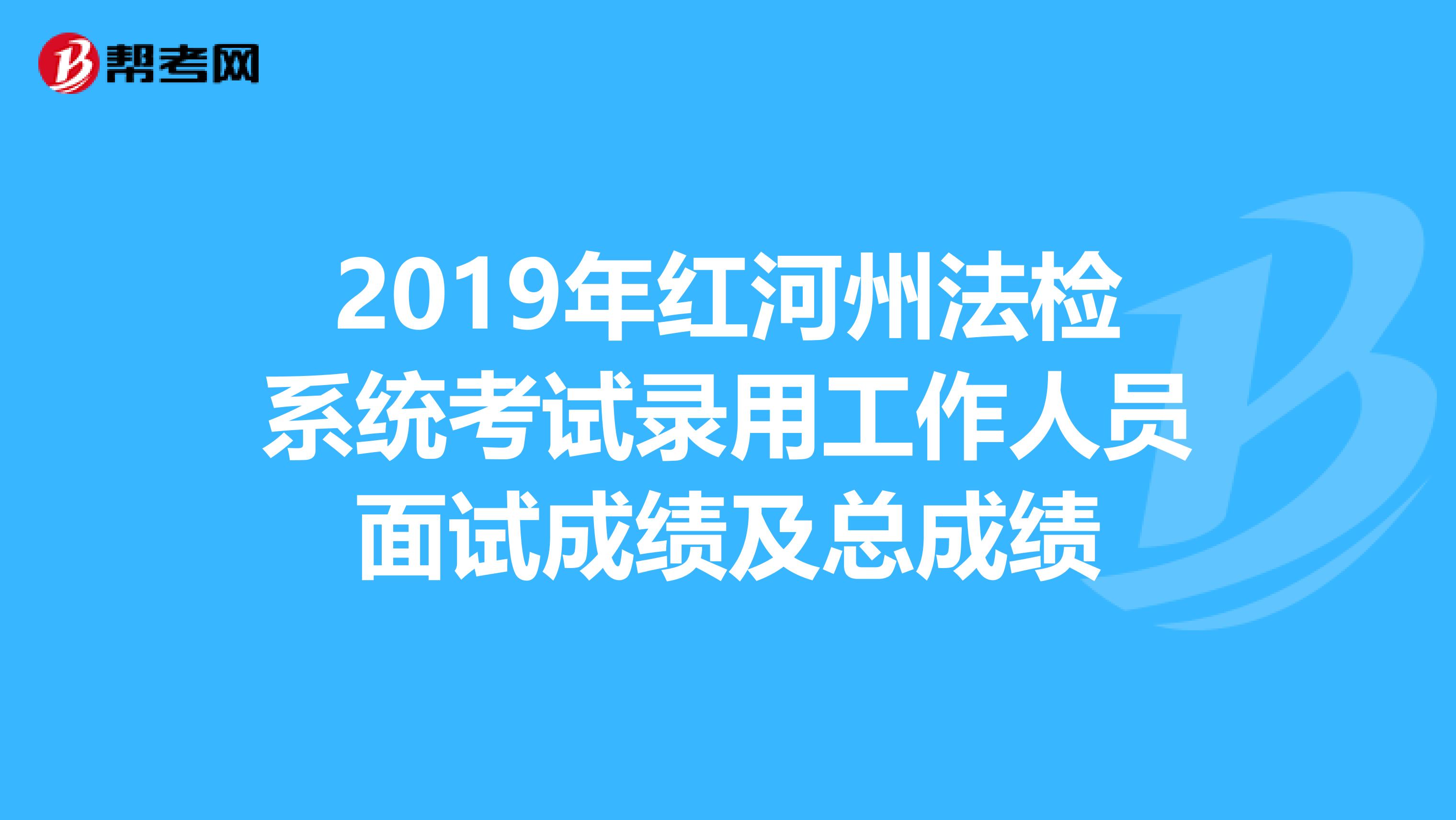 2019年红河州法检系统考试录用工作人员面试成绩及总成绩