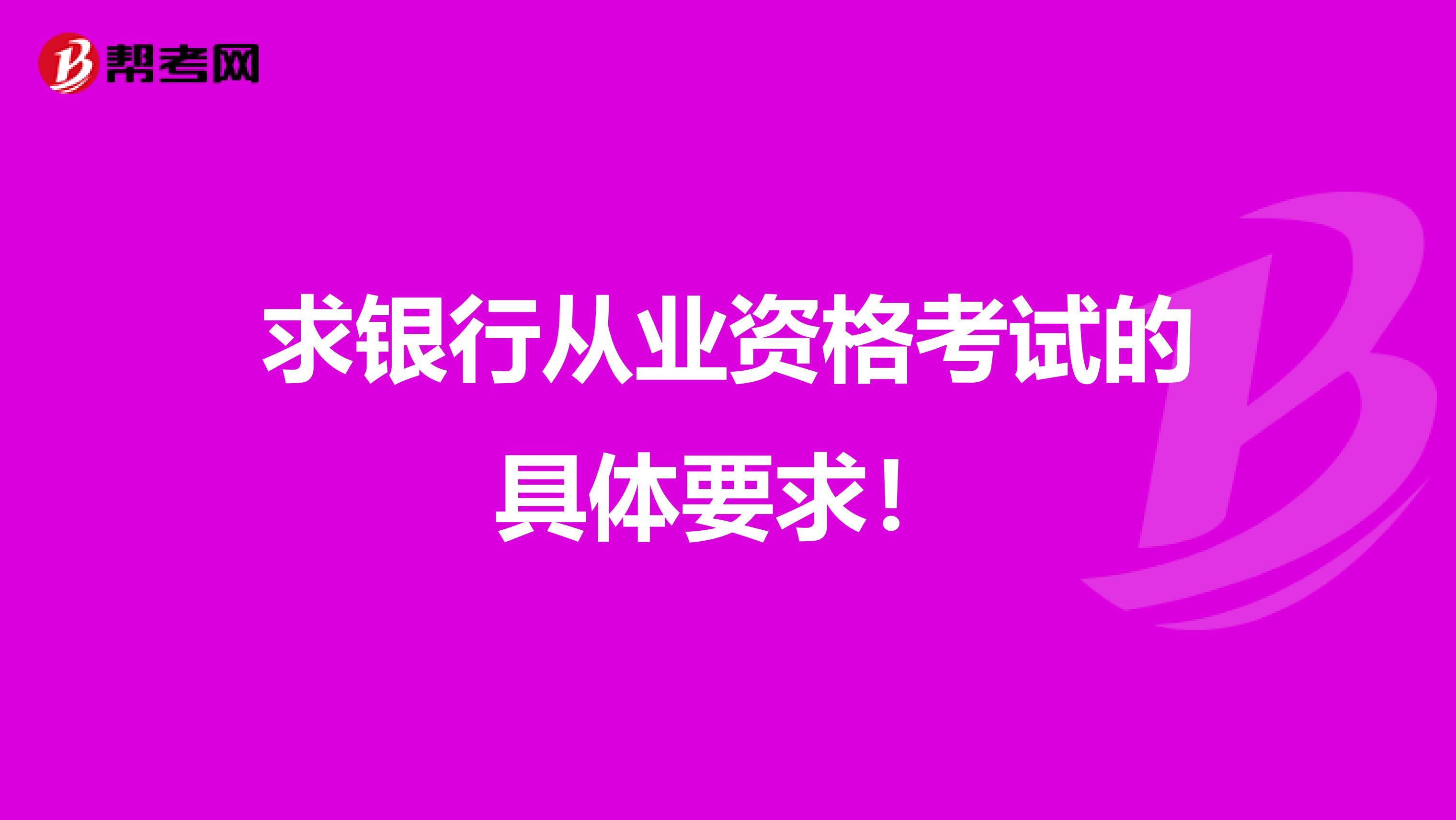 求银行从业资格考试的具体要求!