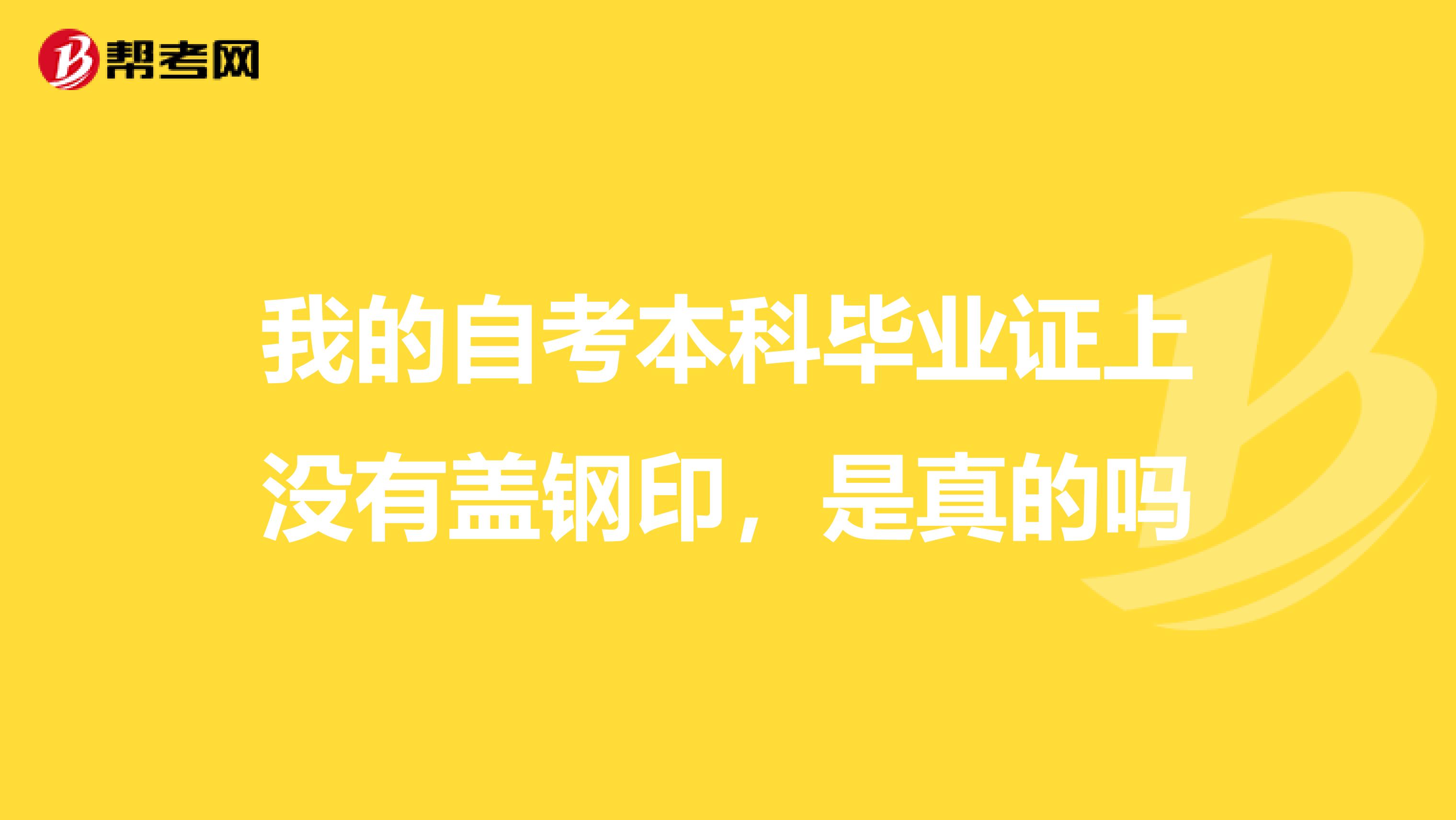 我的自考本科毕业证上没有盖钢印，是真的吗