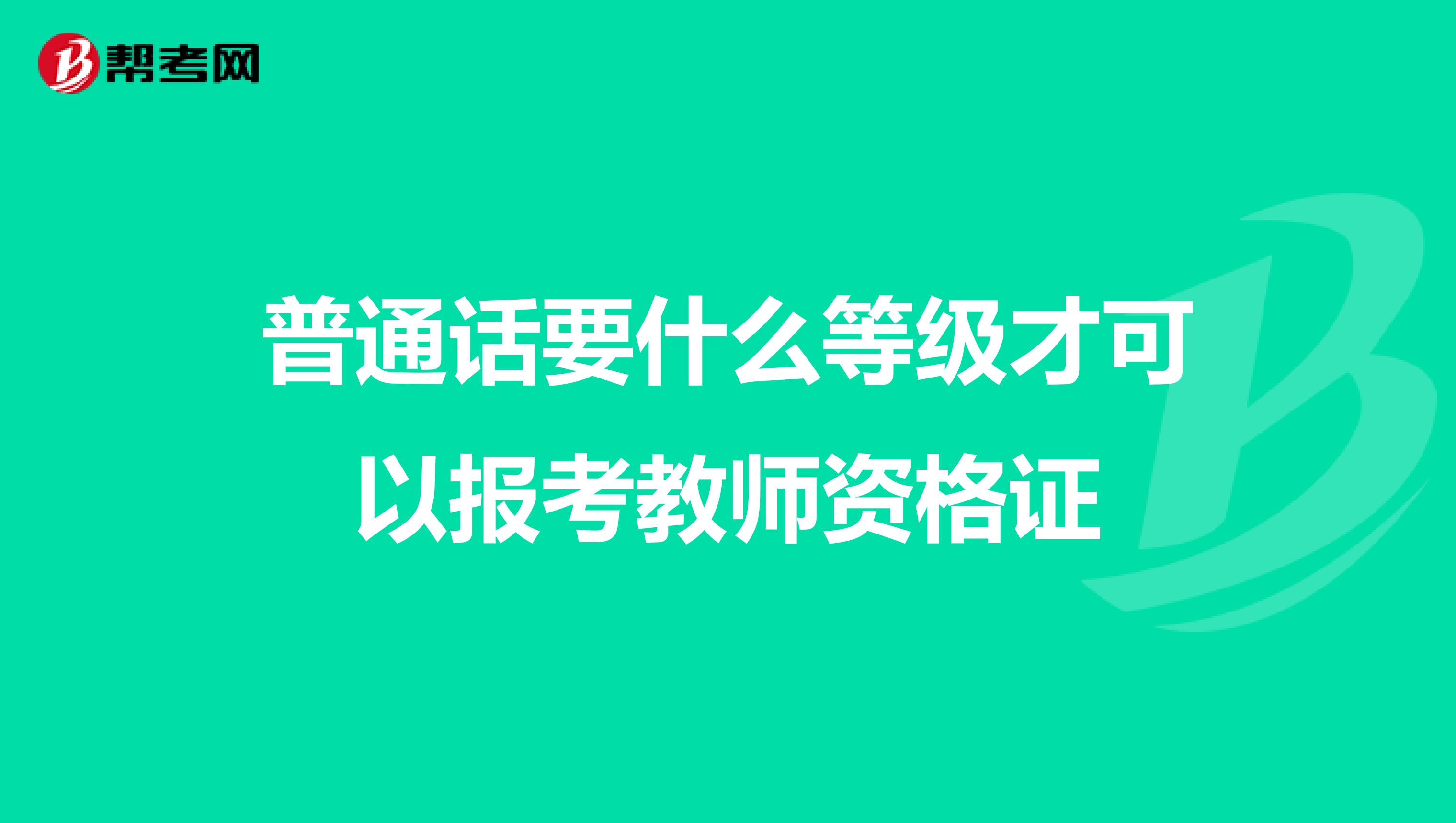 普通话要什么等级才可以报考教师资格证