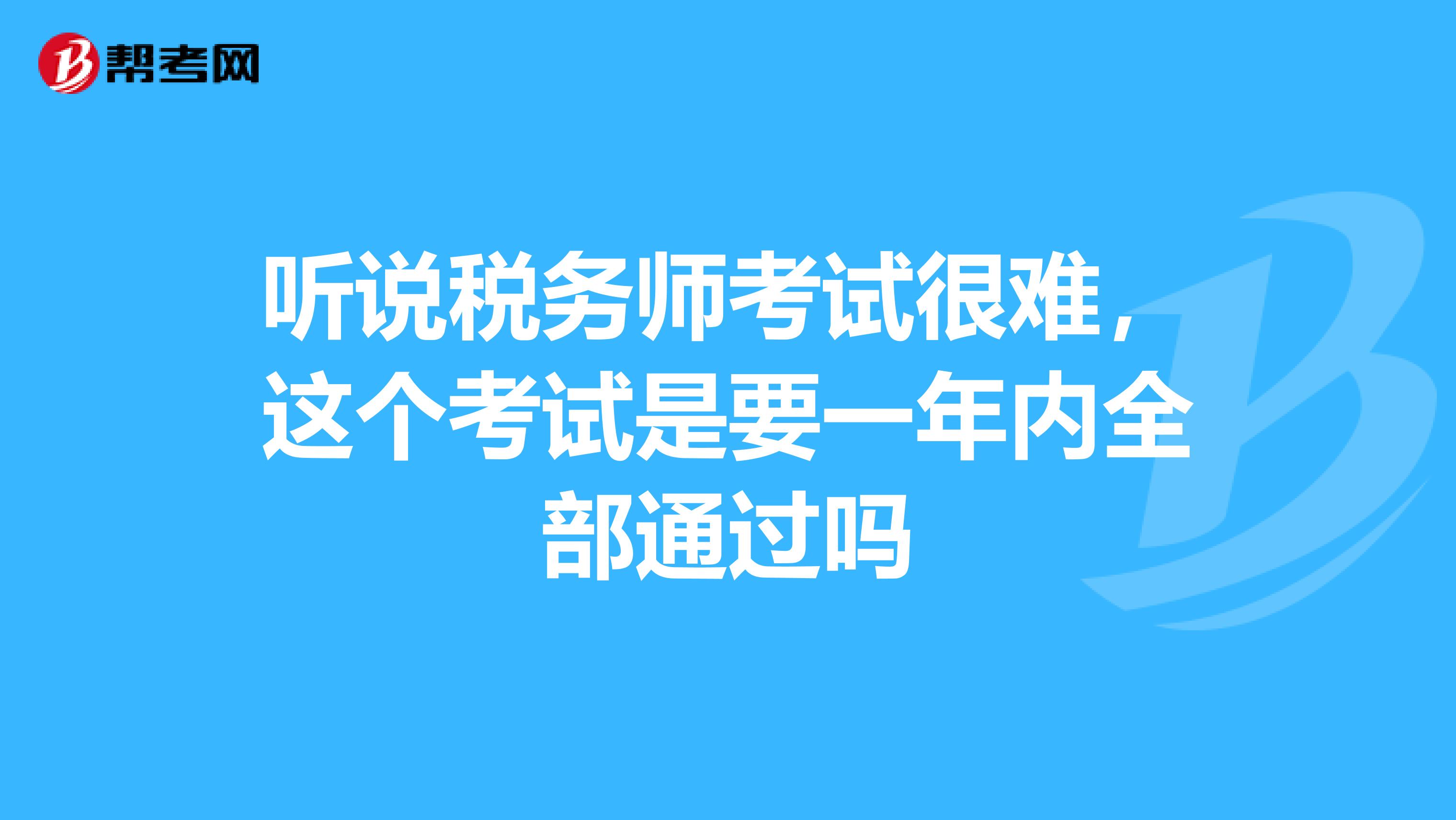 听说税务师考试很难,这个考试是要一年内全部通过吗