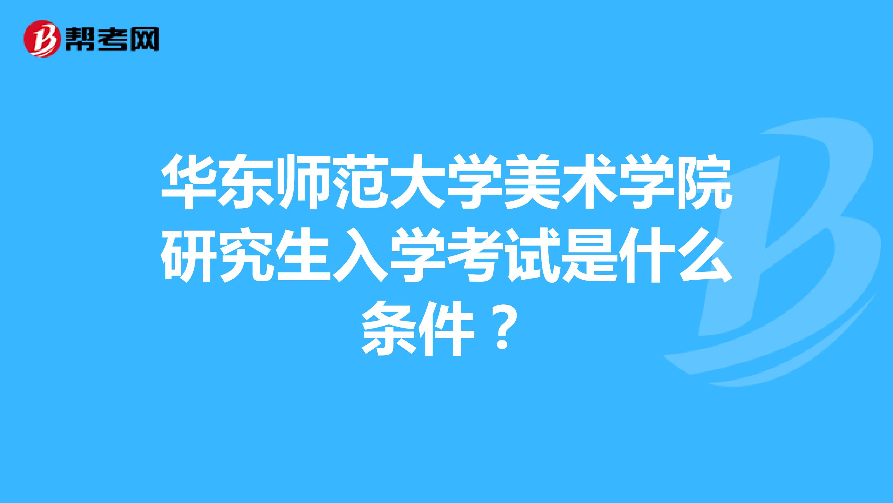 华东师范大学美术学院研究生入学考试是什么条件？