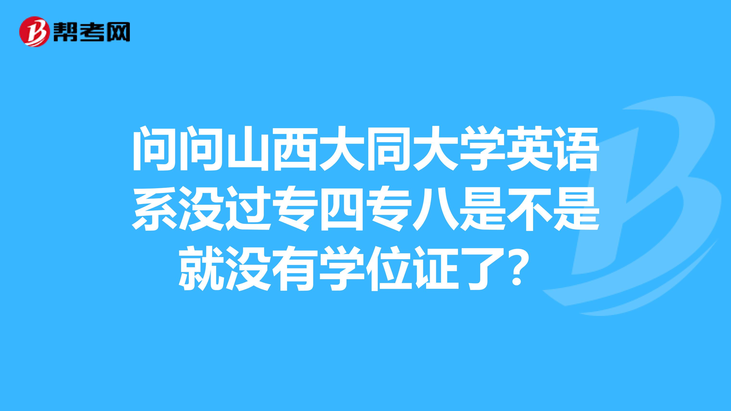 问问山西大同大学英语系没过专四专八是不是就没有学位证了?