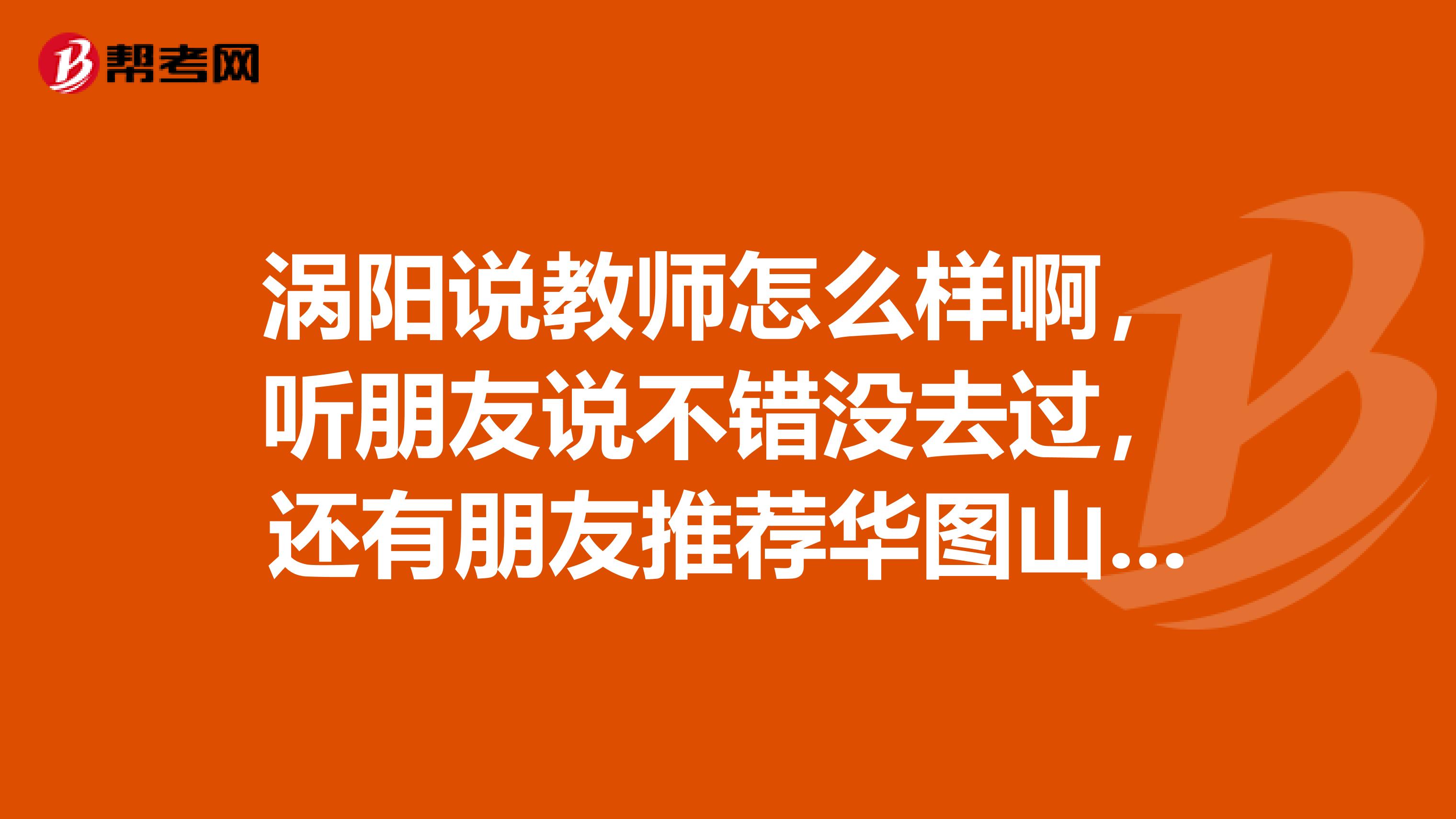 涡阳说教师怎么样啊,听朋友说不错没去过,还有朋友推荐华图山香,哪个好点?