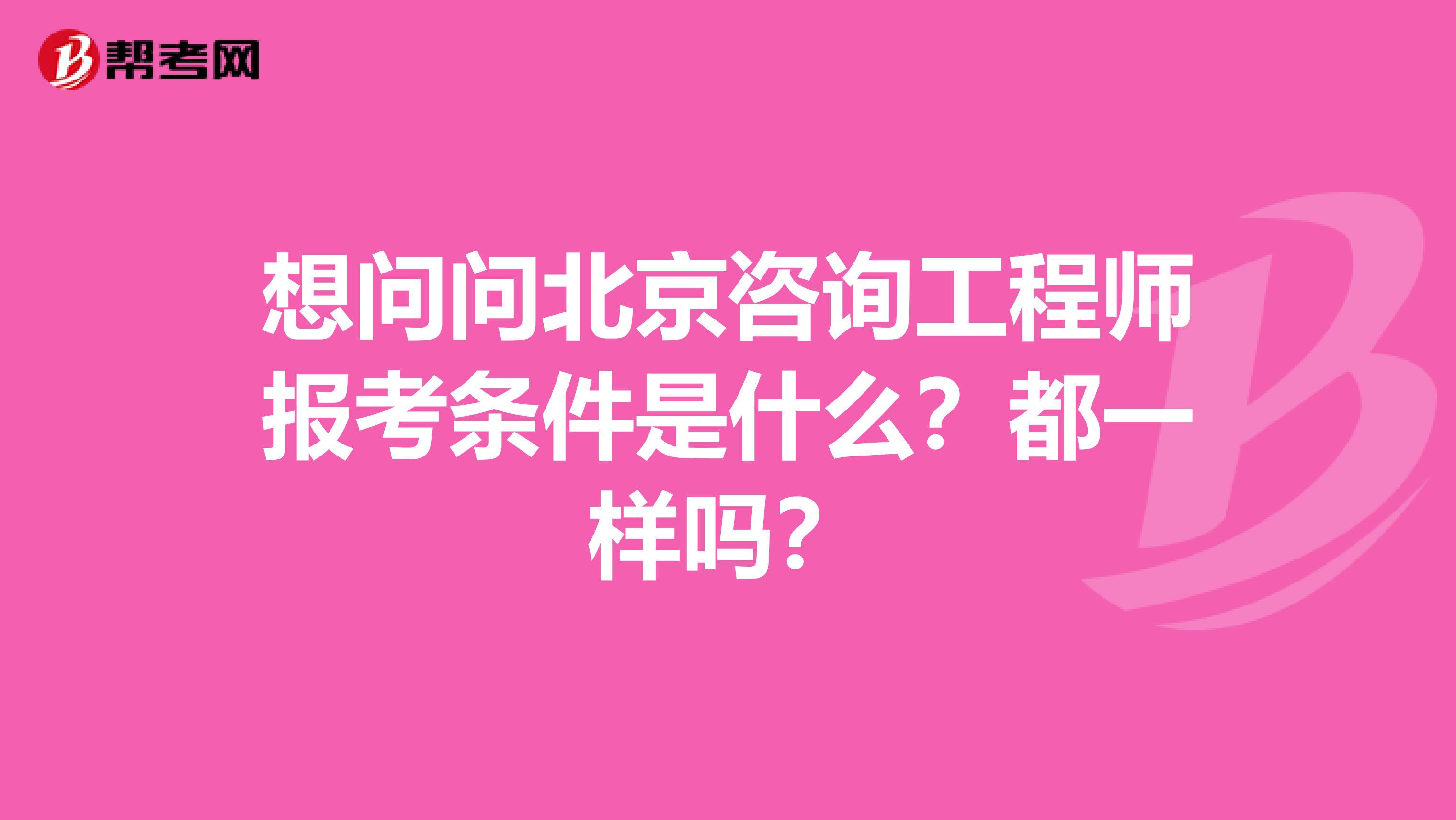 想问问北京咨询工程师报考条件是什么？都一样吗？