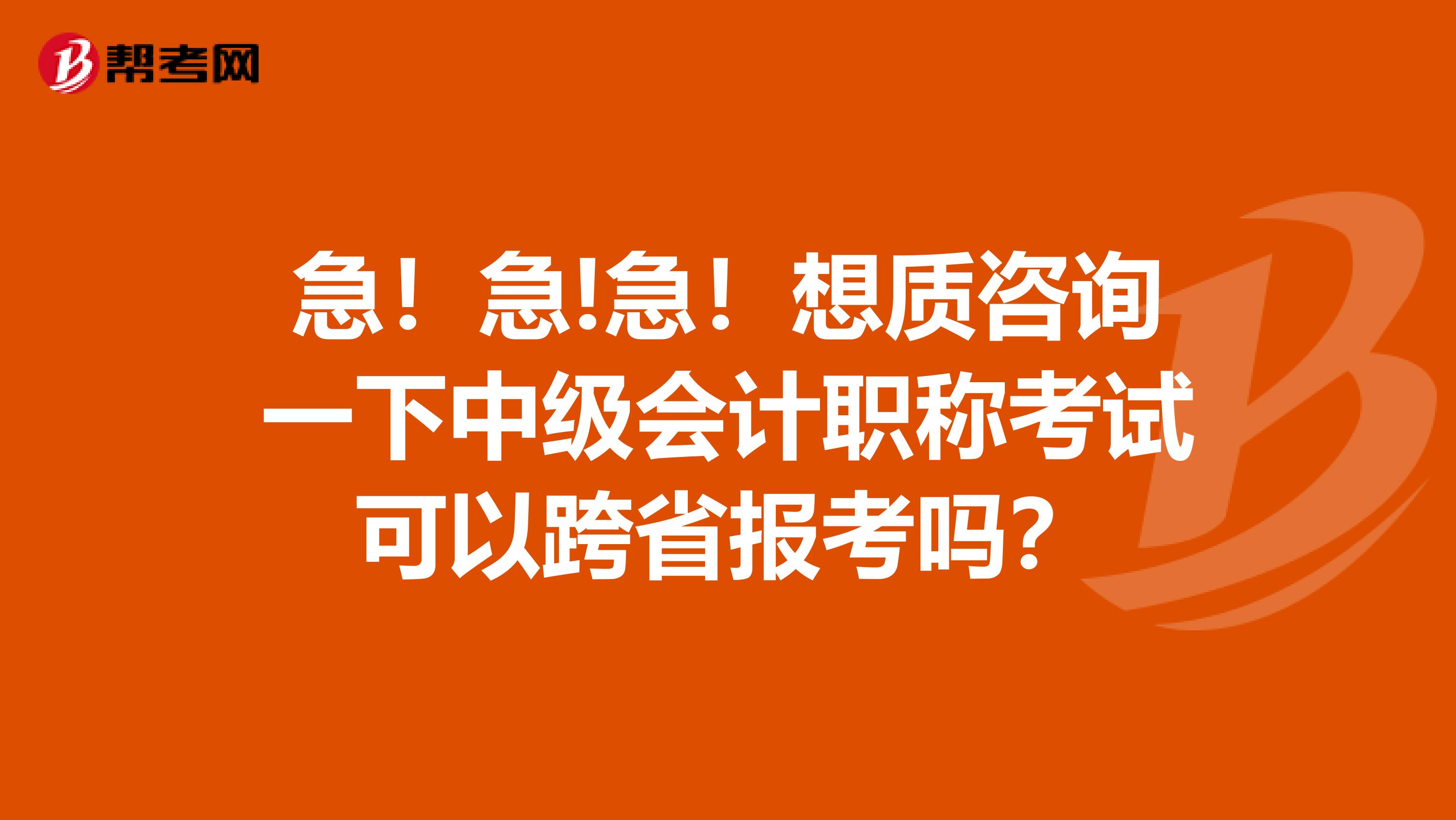 急！急!急！想质咨询一下中级会计职称考试可以跨省报考吗？