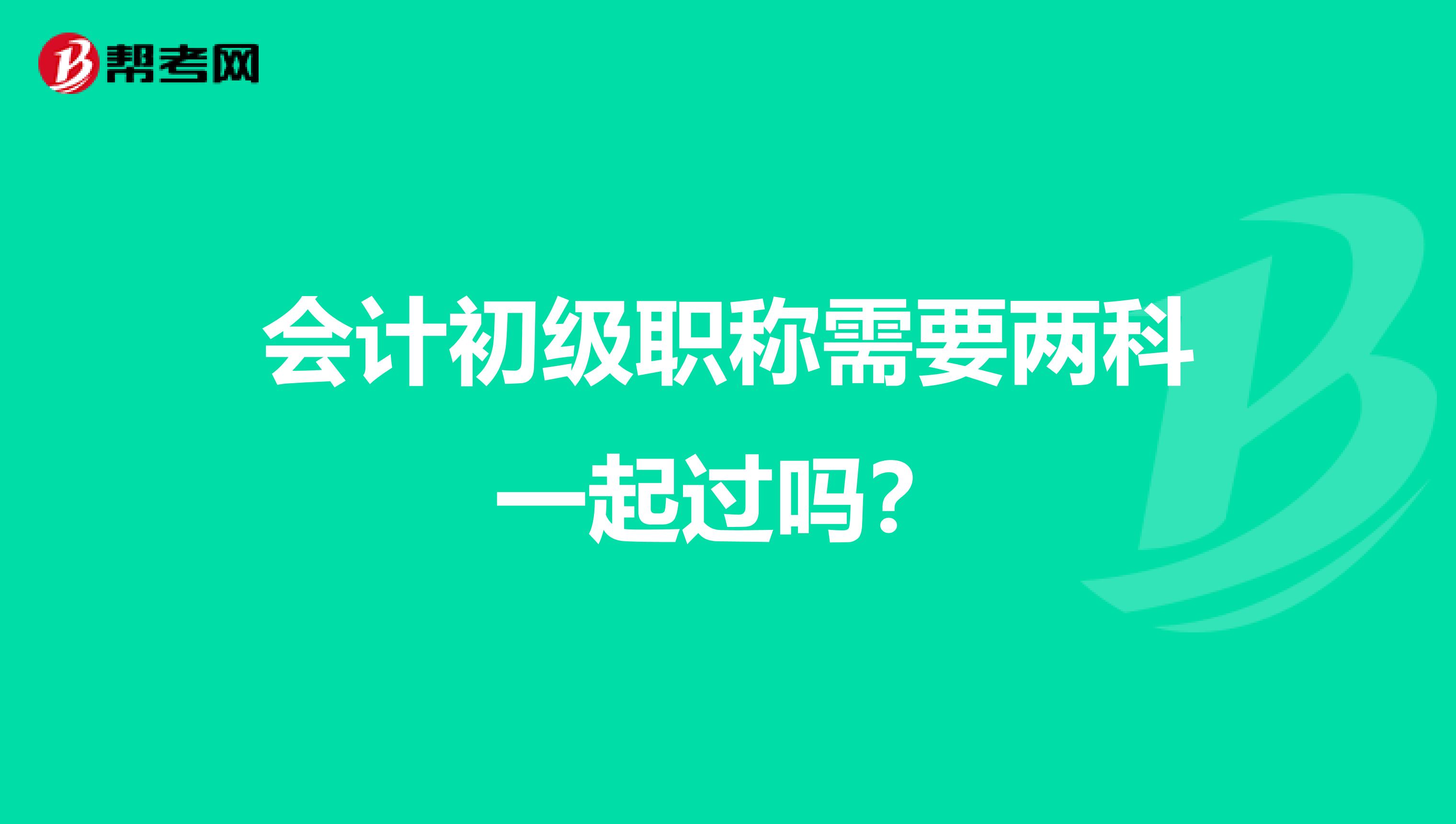會計初級職稱需要兩科一起過嗎？