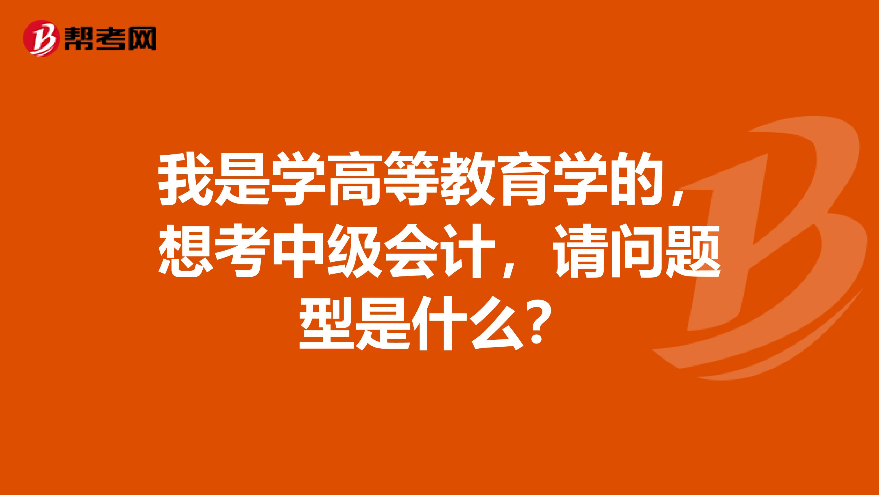 我是学高等教育学的，想考中级会计，请问题型是什么？