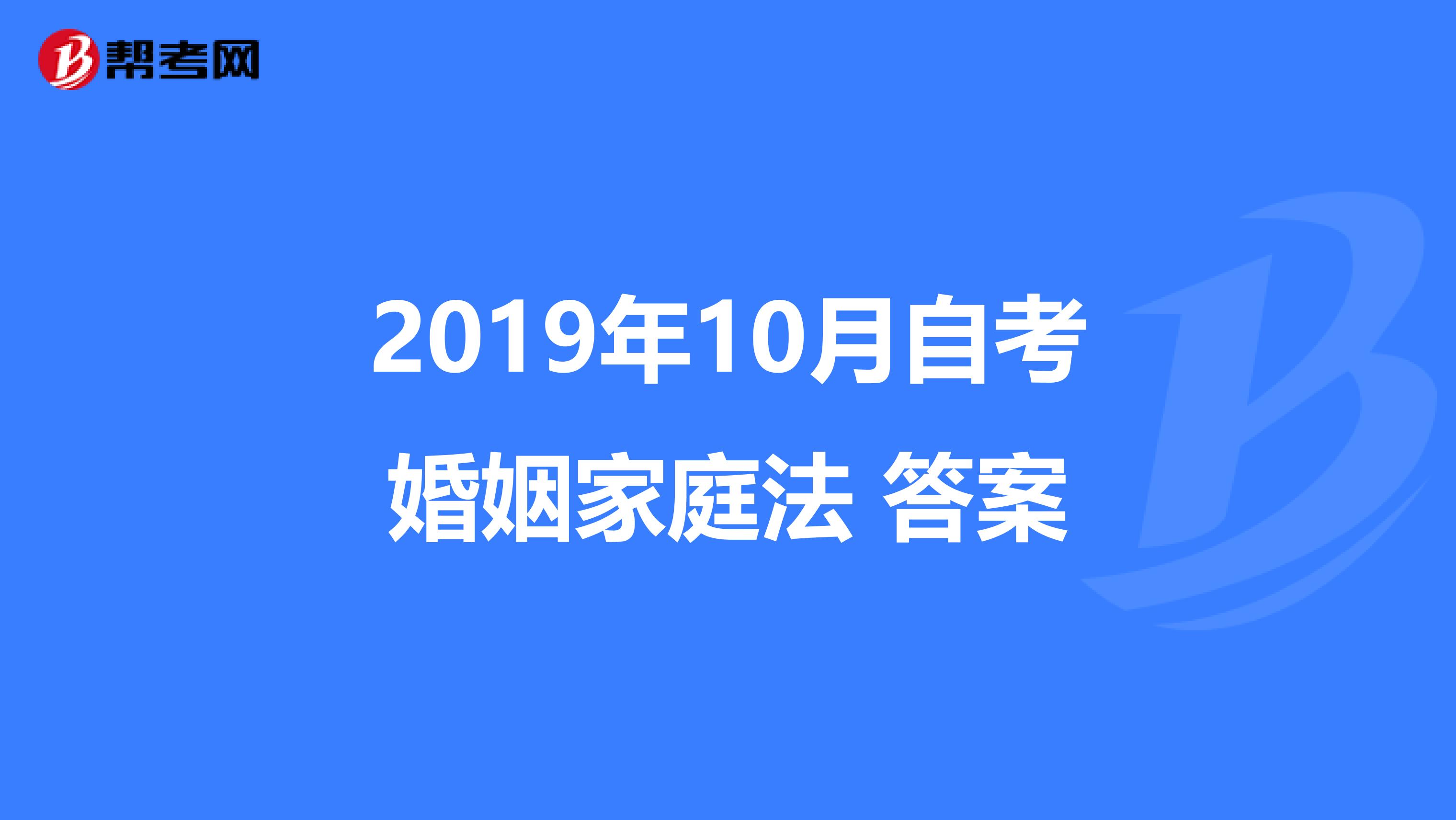 2019年10月自考婚姻家庭法 答案