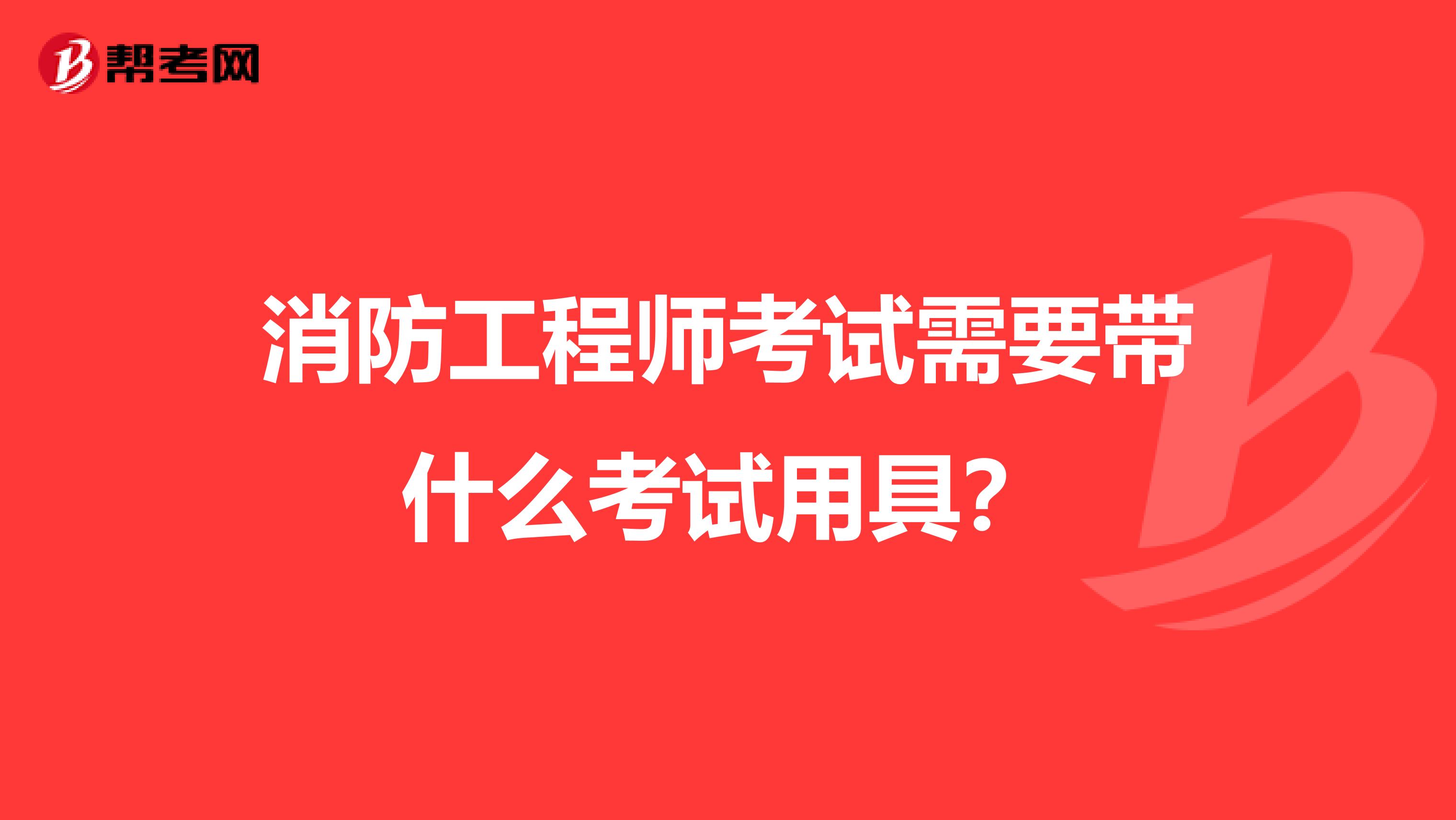 消防工程师考试需要带什么考试用具?