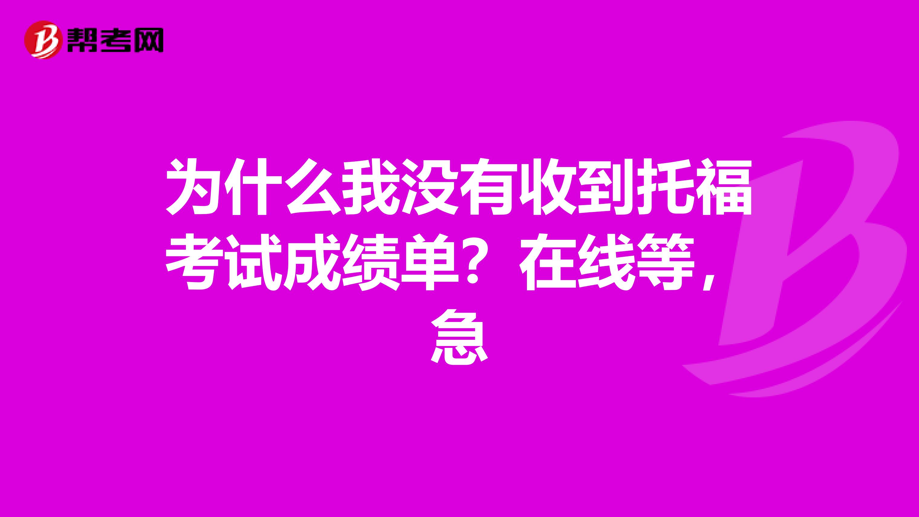 为什么我没有收到托福考试成绩单?在线等,急